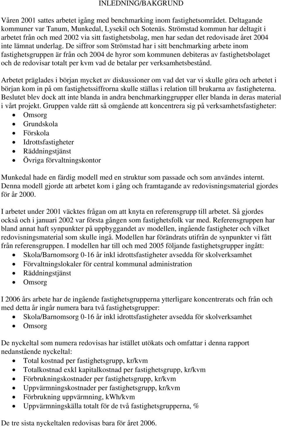 De siffror som har i sitt benchmarking arbete inom fastighetsgruppen är från och 2004 de hyror som kommunen debiteras av fastighetsbolaget och de redovisar totalt per kvm vad de betalar per