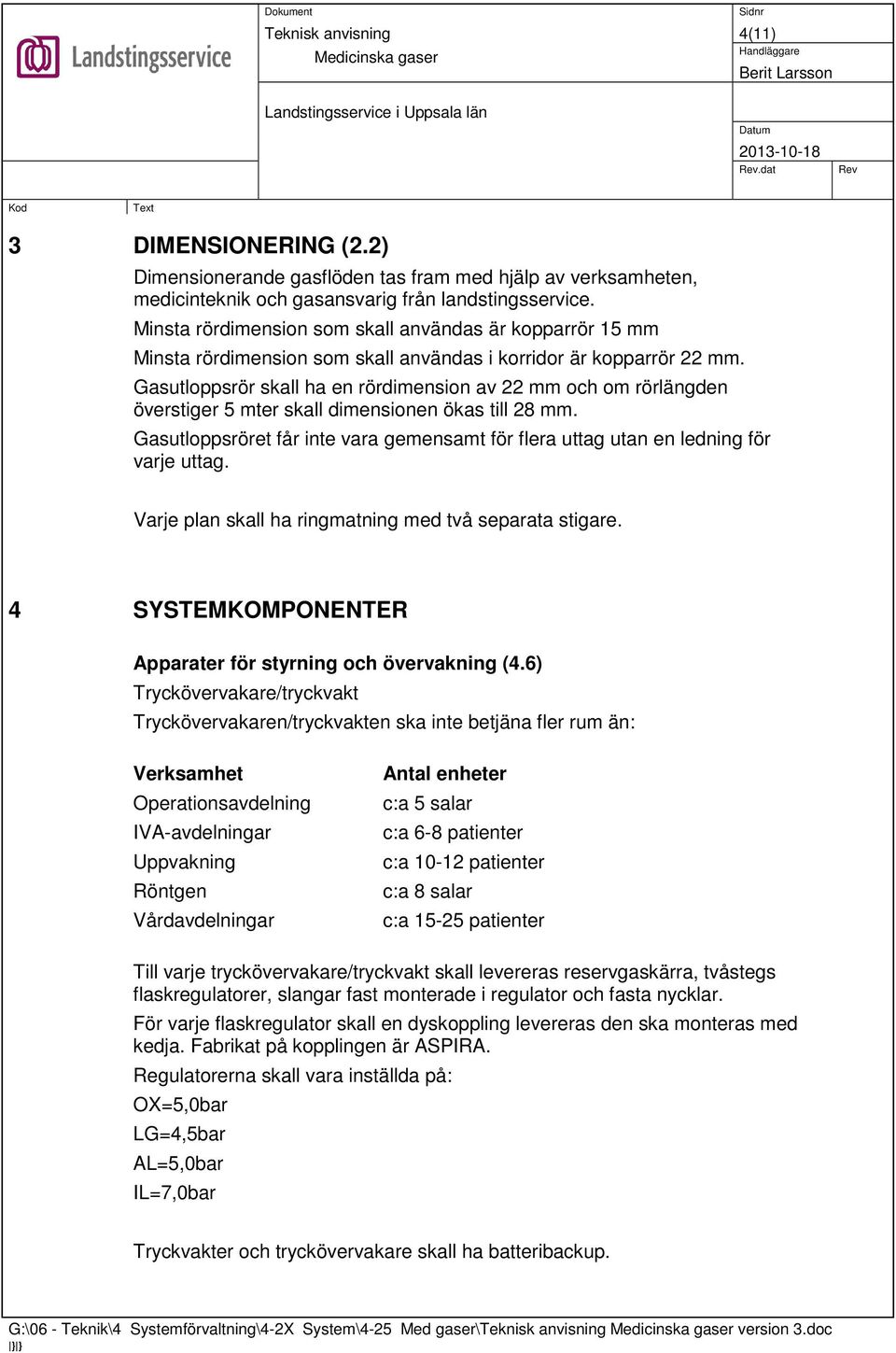 Gasutloppsrör skall ha en rördimension av 22 mm och om rörlängden överstiger 5 mter skall dimensionen ökas till 28 mm.