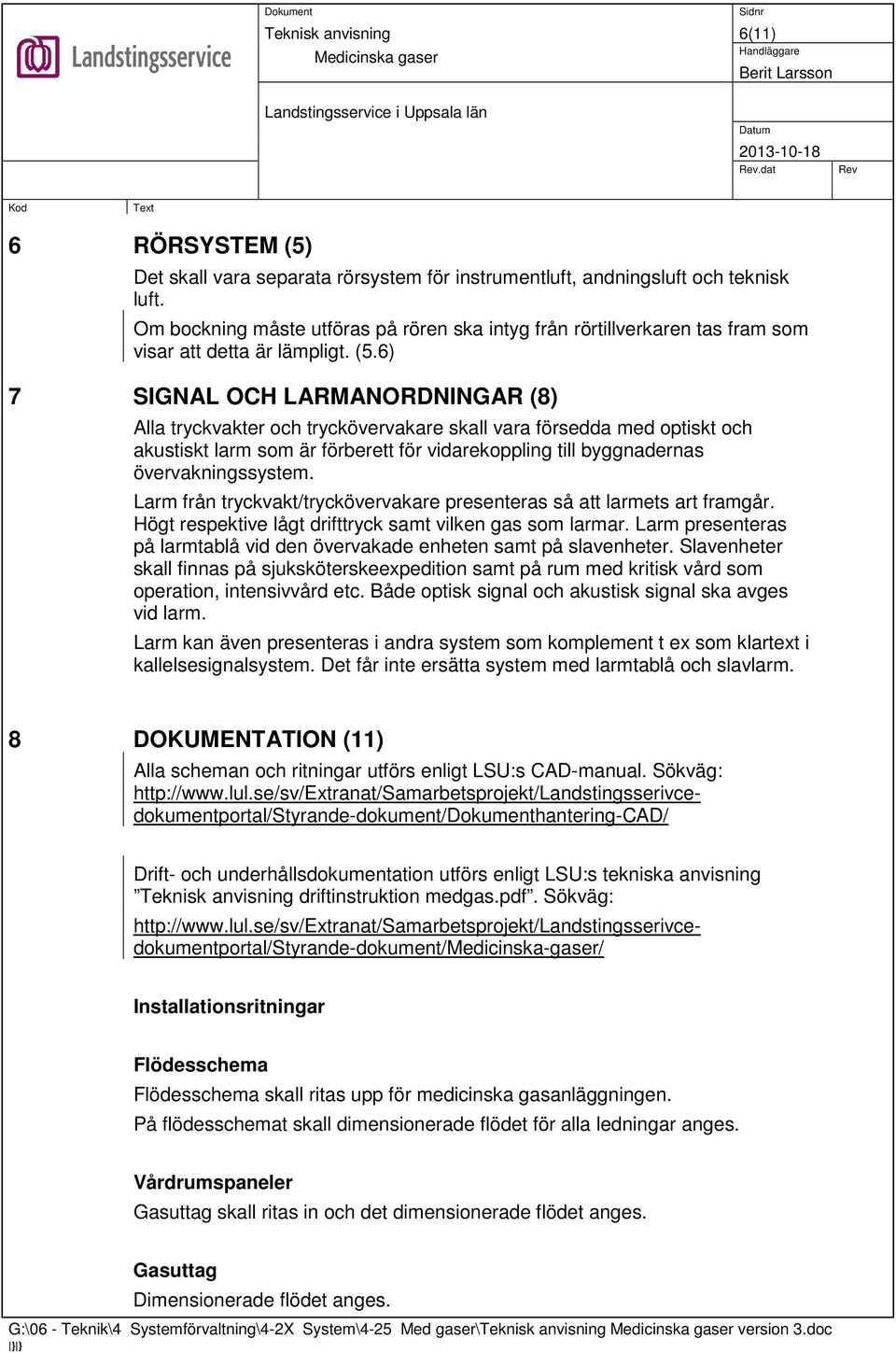 6) 7 SIGNAL OCH LARMANORDNINGAR (8) Alla tryckvakter och tryckövervakare skall vara försedda med optiskt och akustiskt larm som är förberett för vidarekoppling till byggnadernas övervakningssystem.