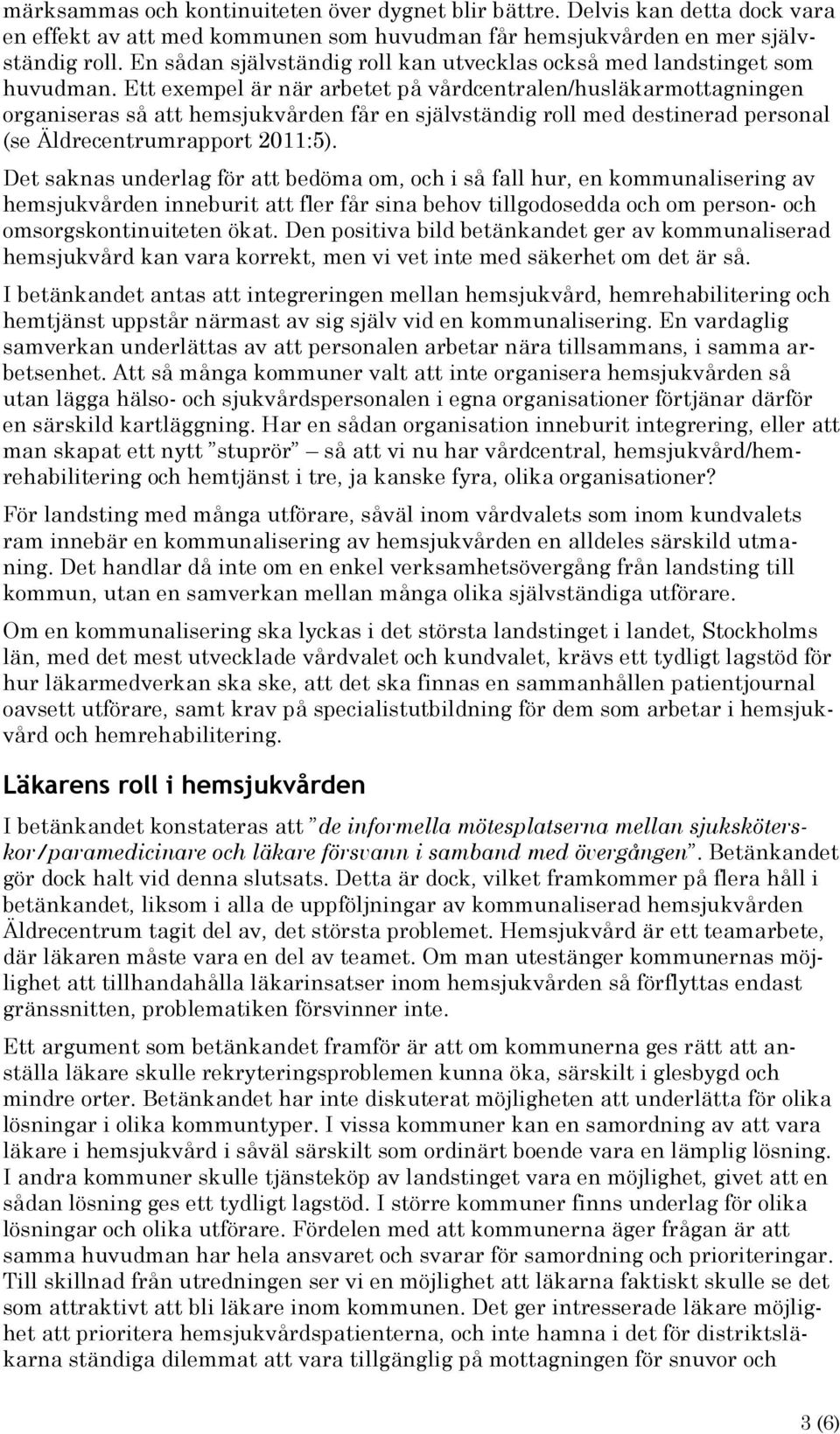 Ett exempel är när arbetet på vårdcentralen/husläkarmottagningen organiseras så att hemsjukvården får en självständig roll med destinerad personal (se Äldrecentrumrapport 2011:5).