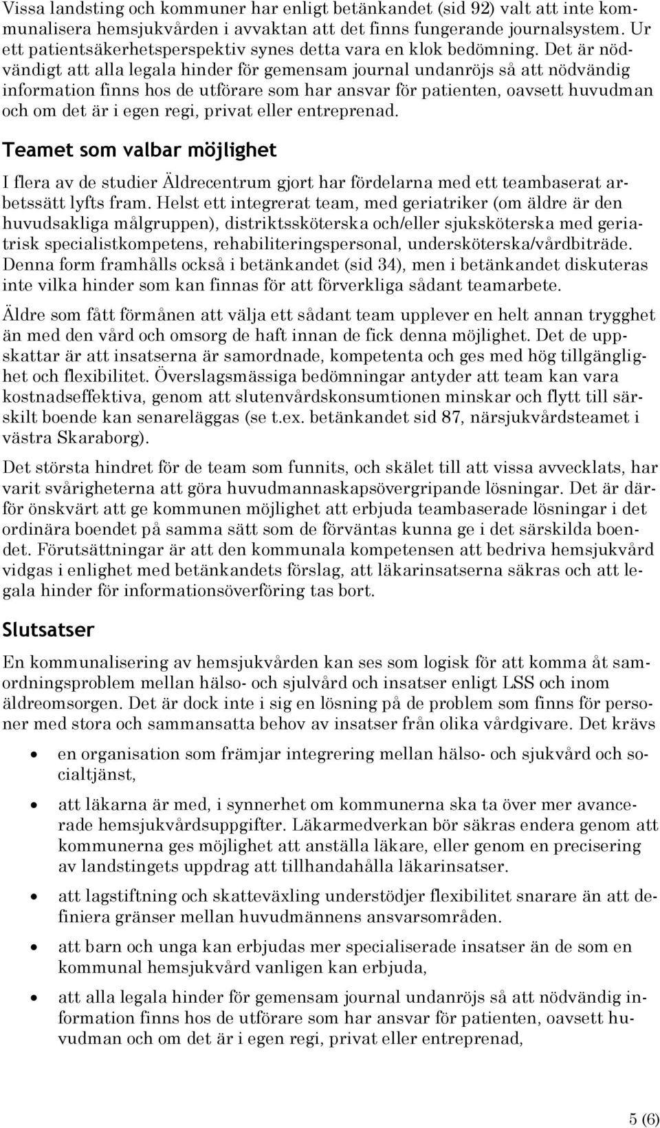 Det är nödvändigt att alla legala hinder för gemensam journal undanröjs så att nödvändig information finns hos de utförare som har ansvar för patienten, oavsett huvudman och om det är i egen regi,