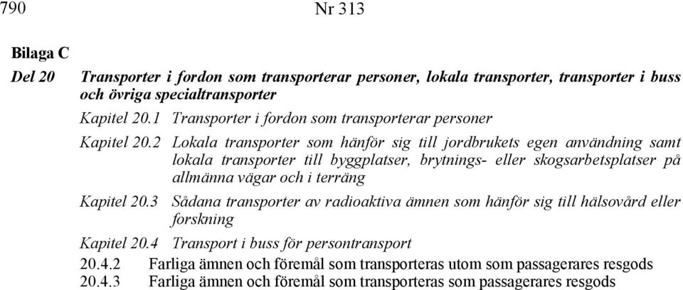 2 Lokala transporter som hänför sig till jordbrukets egen användning samt lokala transporter till byggplatser, brytnings- eller skogsarbetsplatser på allmänna vägar och i