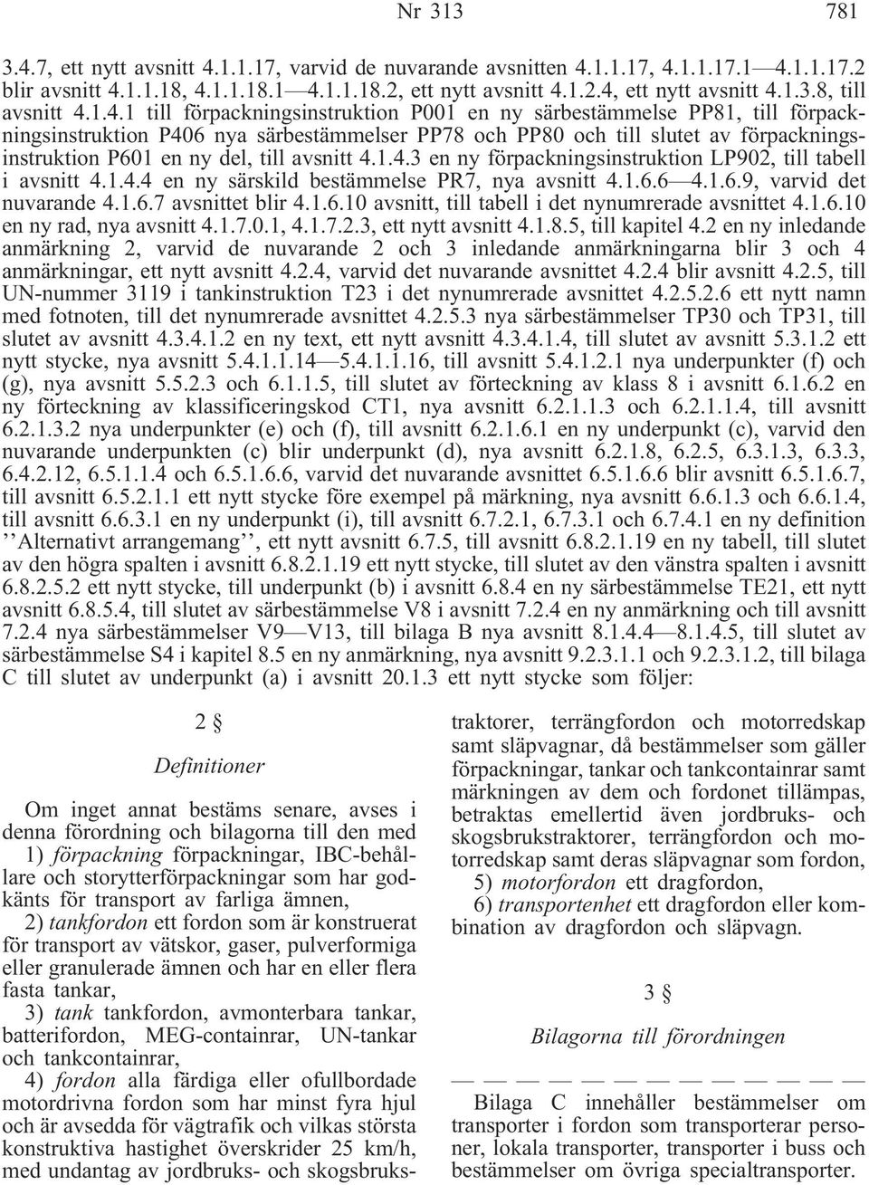avsnitt 4.1.4.3 en ny förpackningsinstruktion LP902, till tabell i avsnitt 4.1.4.4 en ny särskild bestämmelse PR7, nya avsnitt 4.1.6.6 4.1.6.9, varvid det nuvarande 4.1.6.7 avsnittet blir 4.1.6.10 avsnitt, till tabell i det nynumrerade avsnittet 4.