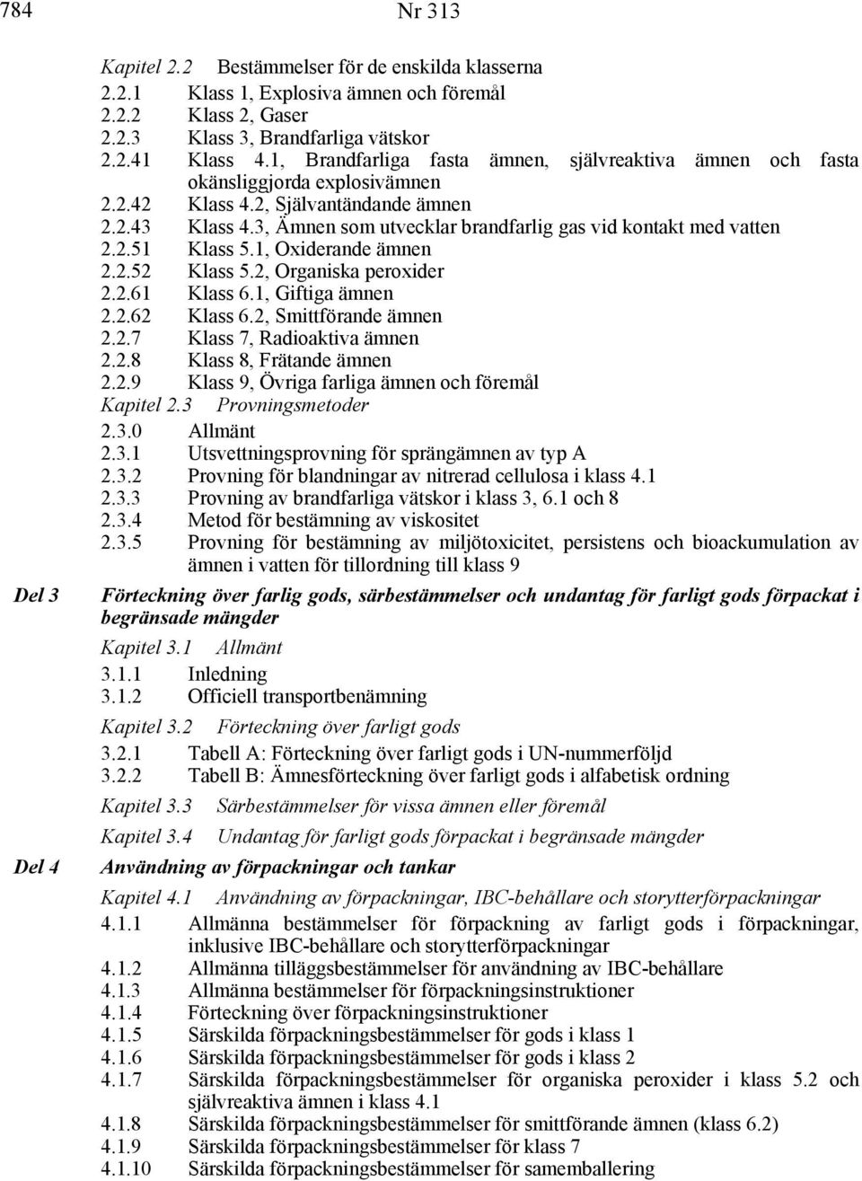 3, Ämnen som utvecklar brandfarlig gas vid kontakt med vatten 2.2.51 Klass 5.1, Oxiderande ämnen 2.2.52 Klass 5.2, Organiska peroxider 2.2.61 Klass 6.1, Giftiga ämnen 2.2.62 Klass 6.