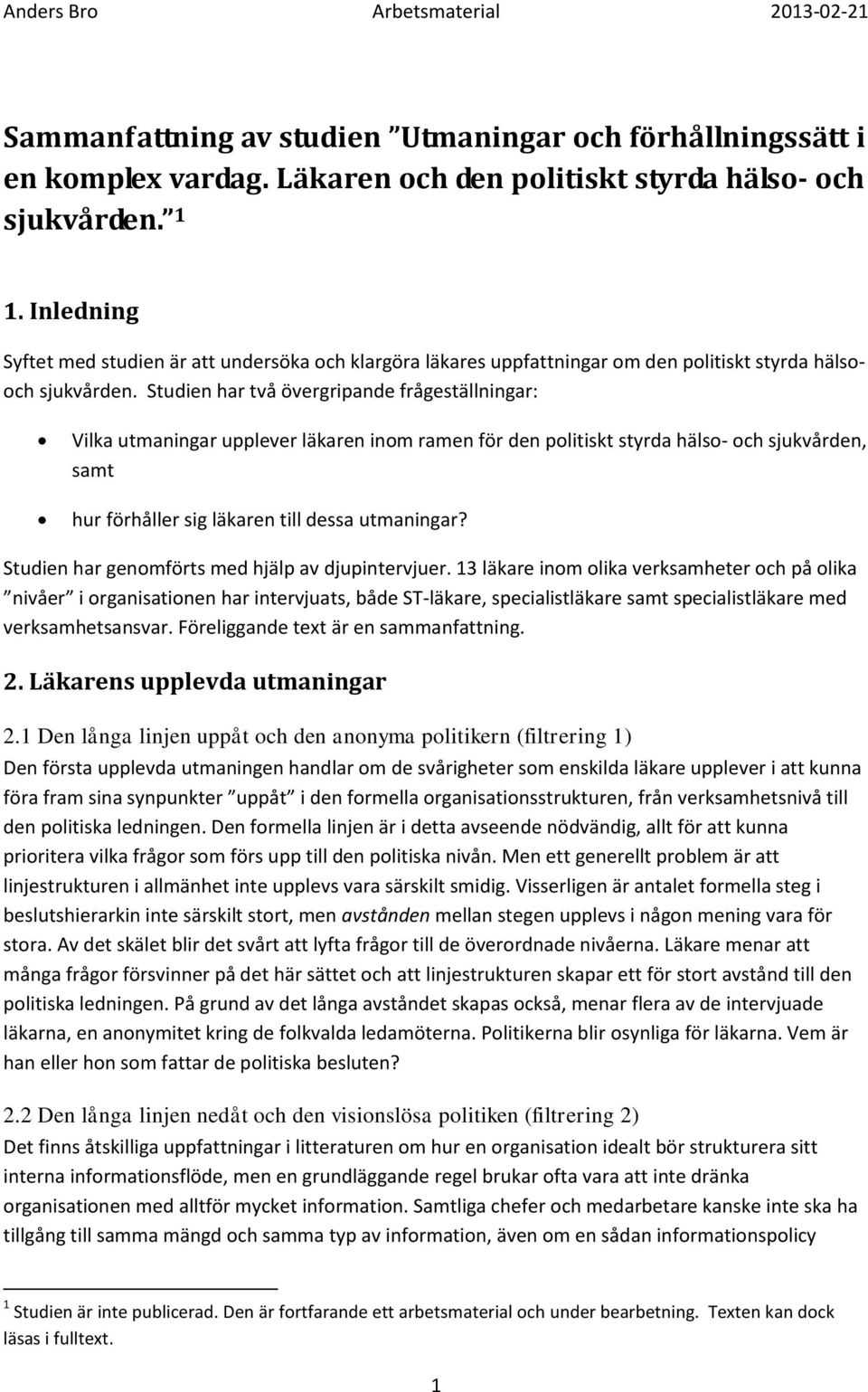 Studien har två övergripande frågeställningar: Vilka utmaningar upplever läkaren inom ramen för den politiskt styrda hälso- och sjukvården, samt hur förhåller sig läkaren till dessa utmaningar?