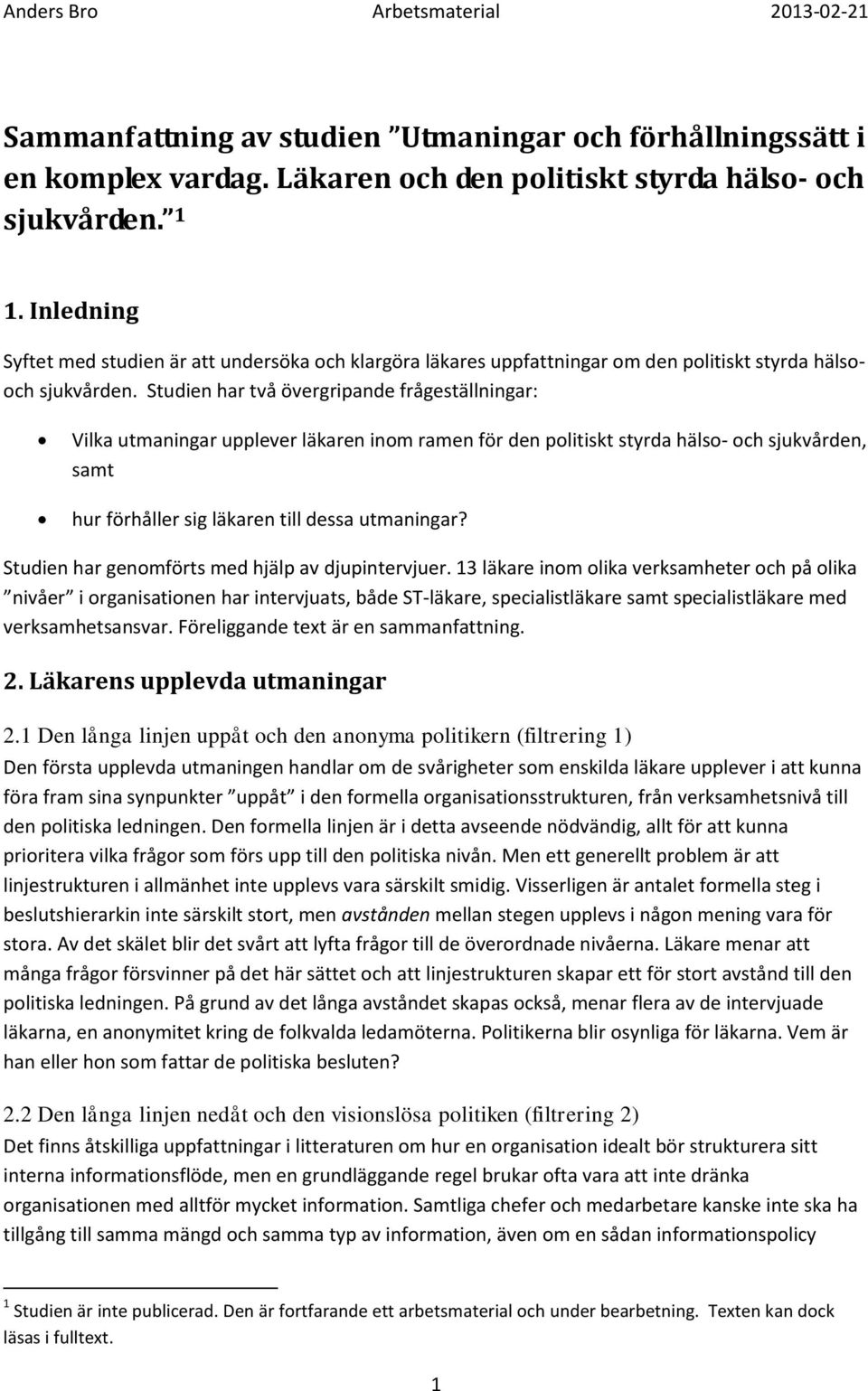 Studien har två övergripande frågeställningar: Vilka utmaningar upplever läkaren inom ramen för den politiskt styrda hälso- och sjukvården, samt hur förhåller sig läkaren till dessa utmaningar?