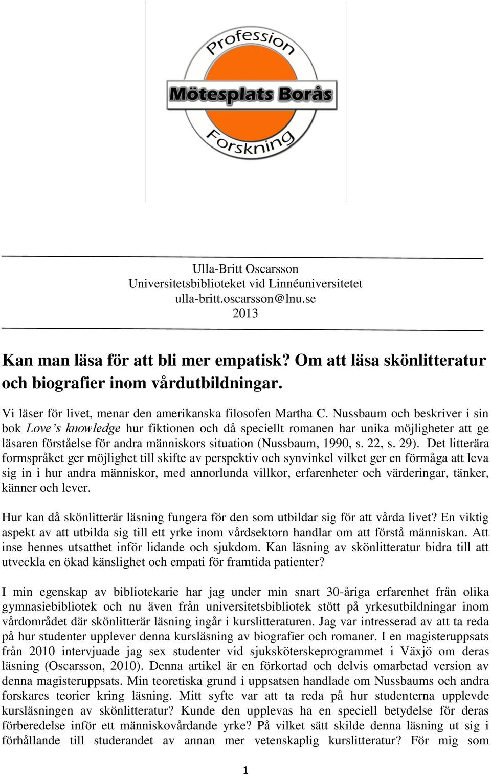 Nussbaum och beskriver i sin bok Love s knowledge hur fiktionen och då speciellt romanen har unika möjligheter att ge läsaren förståelse för andra människors situation (Nussbaum, 1990, s. 22, s. 29).