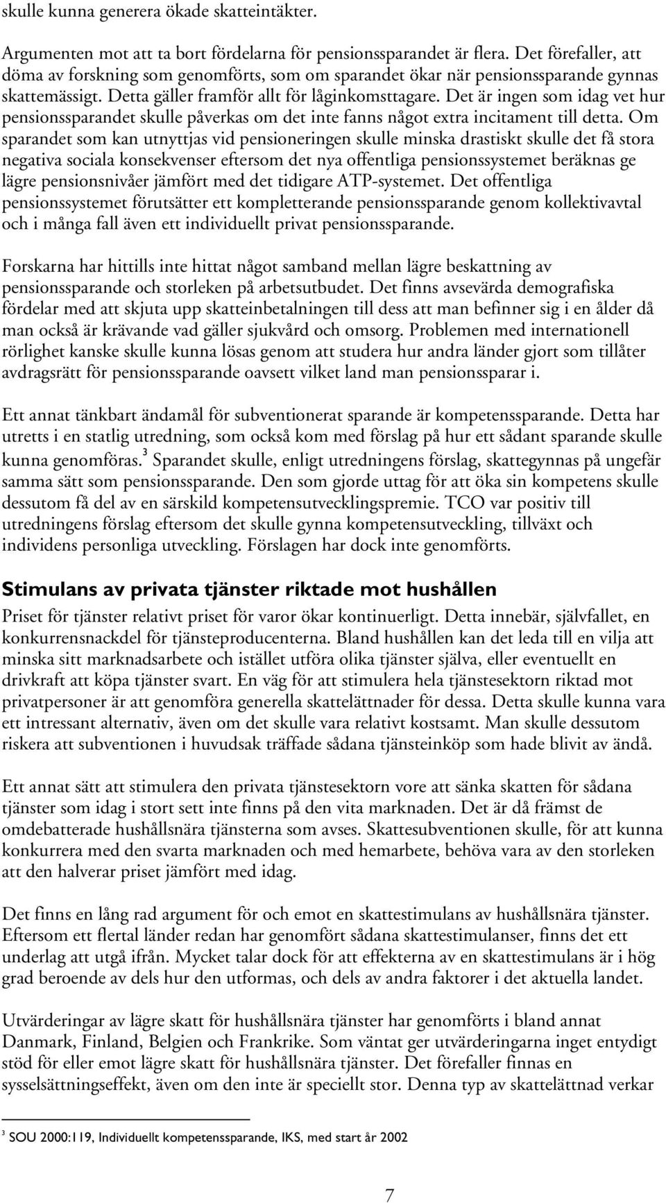 Det är ingen som idag vet hur pensionssparandet skulle påverkas om det inte fanns något extra incitament till detta.