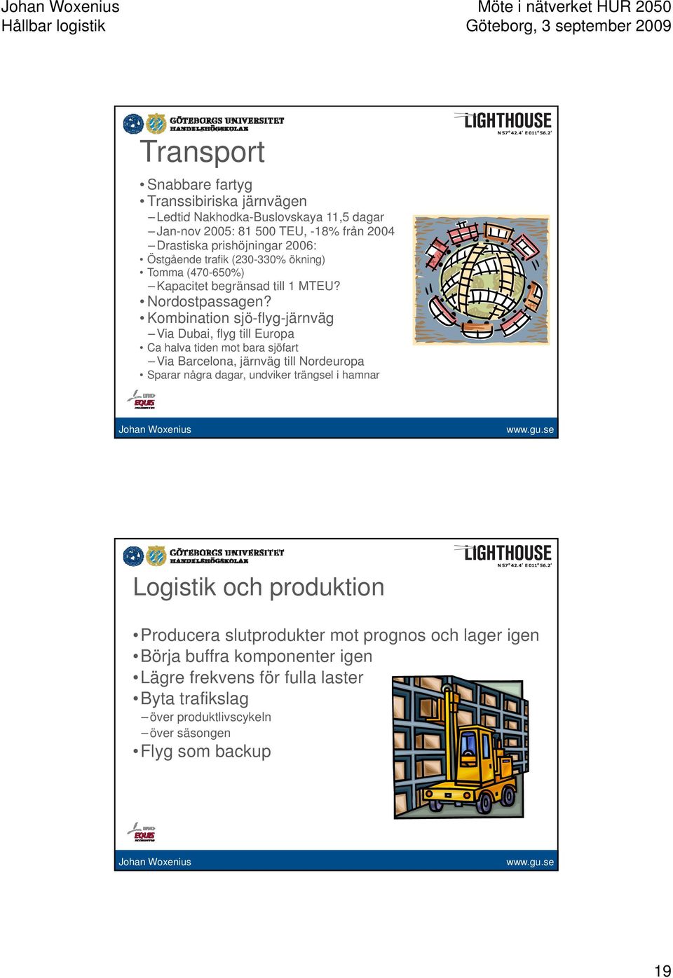 Kombination sjö-flyg-järnväg Via Dubai, flyg till Europa Ca halva tiden mot bara sjöfart Via Barcelona, järnväg till Nordeuropa Sparar några dagar, undviker