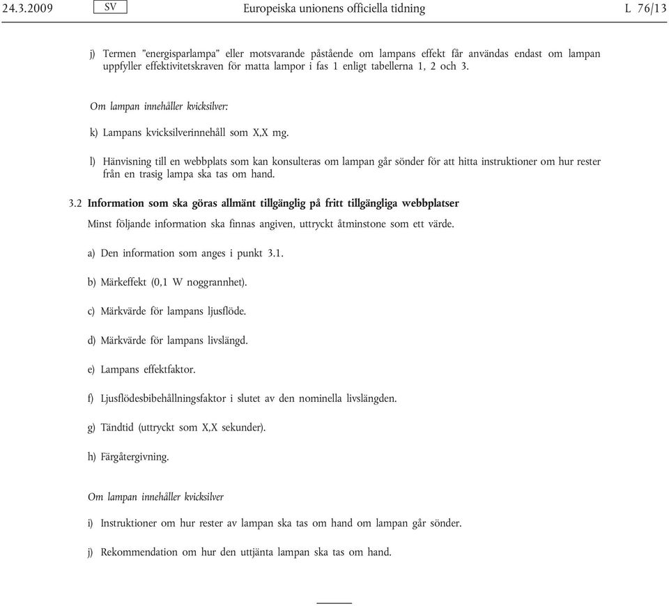 l) Hänvisning till en webbplats som kan konsulteras om lampan går sönder för att hitta instruktioner om hur rester från en trasig lampa ska tas om hand. 3.