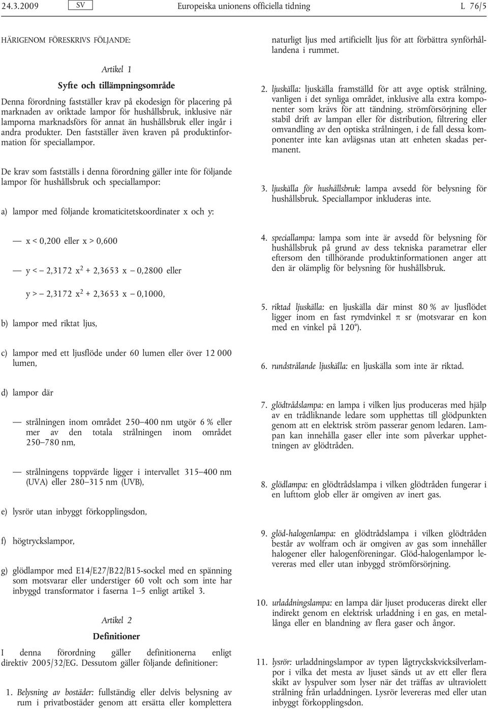 De krav som fastställs i denna förordning gäller inte för följande lampor för hushållsbruk och speciallampor: a) lampor med följande kromaticitetskoordinater x och y: x < 0,200 eller x > 0,600 y<