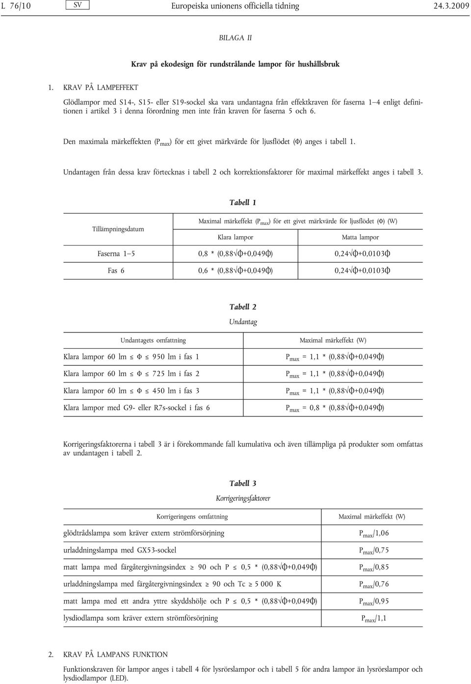 5 och 6. Den maximala märkeffekten (P max ) för ett givet märkvärde för ljusflödet (Φ) anges i tabell 1.