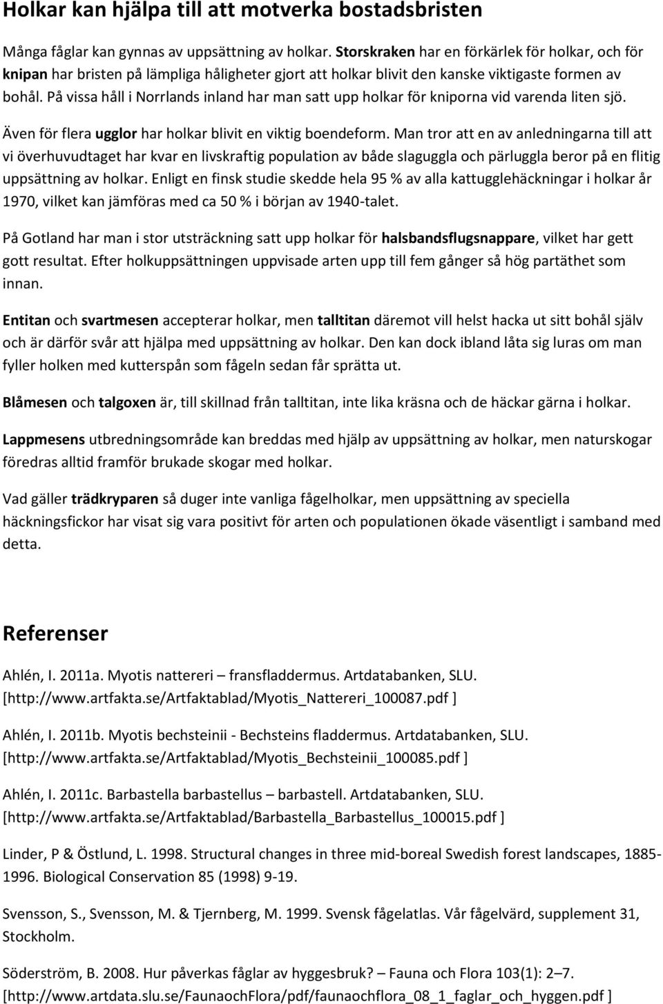 På vissa håll i Norrlands inland har man satt upp holkar för kniporna vid varenda liten sjö. Även för flera ugglor har holkar blivit en viktig boendeform.