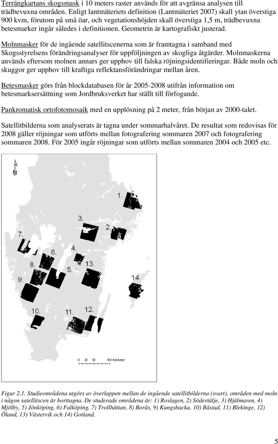 Geometrin är kartografiskt justerad. Molnmasker för de ingående satellitscenerna som är framtagna i samband med Skogsstyrelsens förändringsanalyser för uppföljningen av skogliga åtgärder.