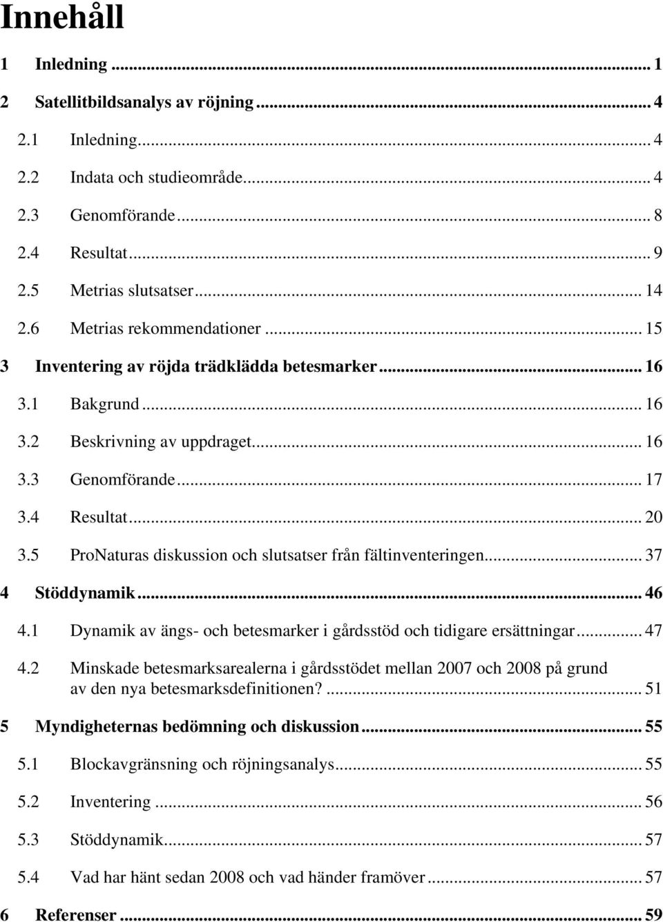 5 ProNaturas diskussion och slutsatser från fältinventeringen... 37 4 Stöddynamik... 46 4.1 Dynamik av ängs- och betesmarker i gårdsstöd och tidigare ersättningar... 47 4.