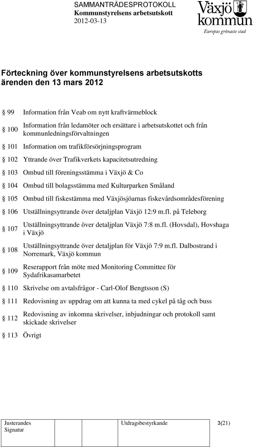 med Kulturparken Småland 105 Ombud till fiskestämma med Växjösjöarnas fiskevårdsområdesförening 106 Utställningsyttrande över detaljplan Växjö 12:9 m.fl.