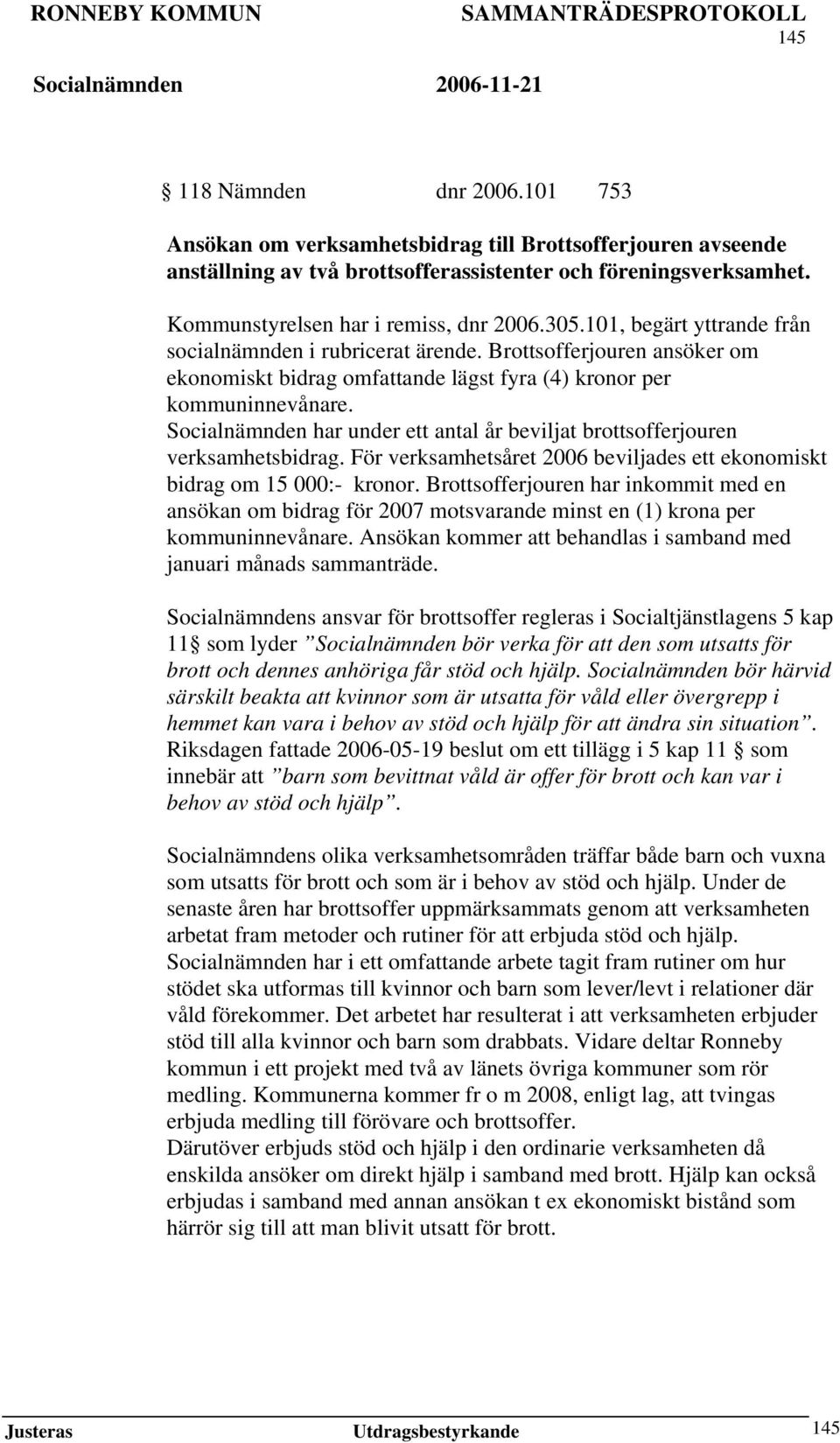 Socialnämnden har under ett antal år beviljat brottsofferjouren verksamhetsbidrag. För verksamhetsåret 2006 beviljades ett ekonomiskt bidrag om 15 000:- kronor.