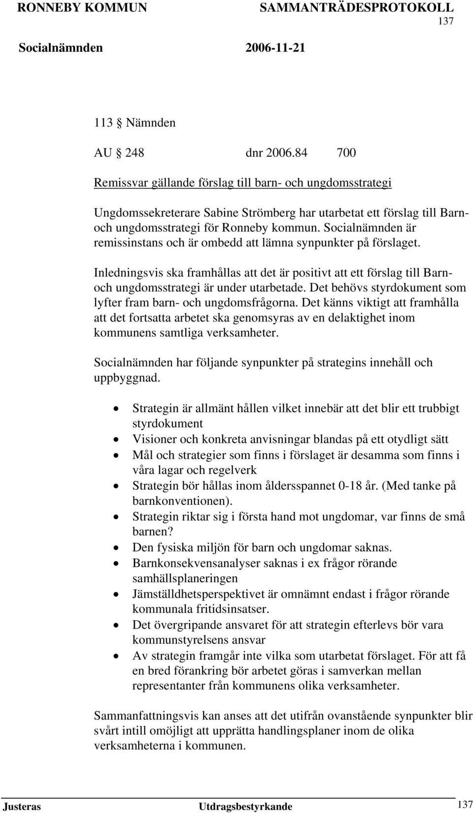 Socialnämnden är remissinstans och är ombedd att lämna synpunkter på förslaget. Inledningsvis ska framhållas att det är positivt att ett förslag till Barnoch ungdomsstrategi är under utarbetade.