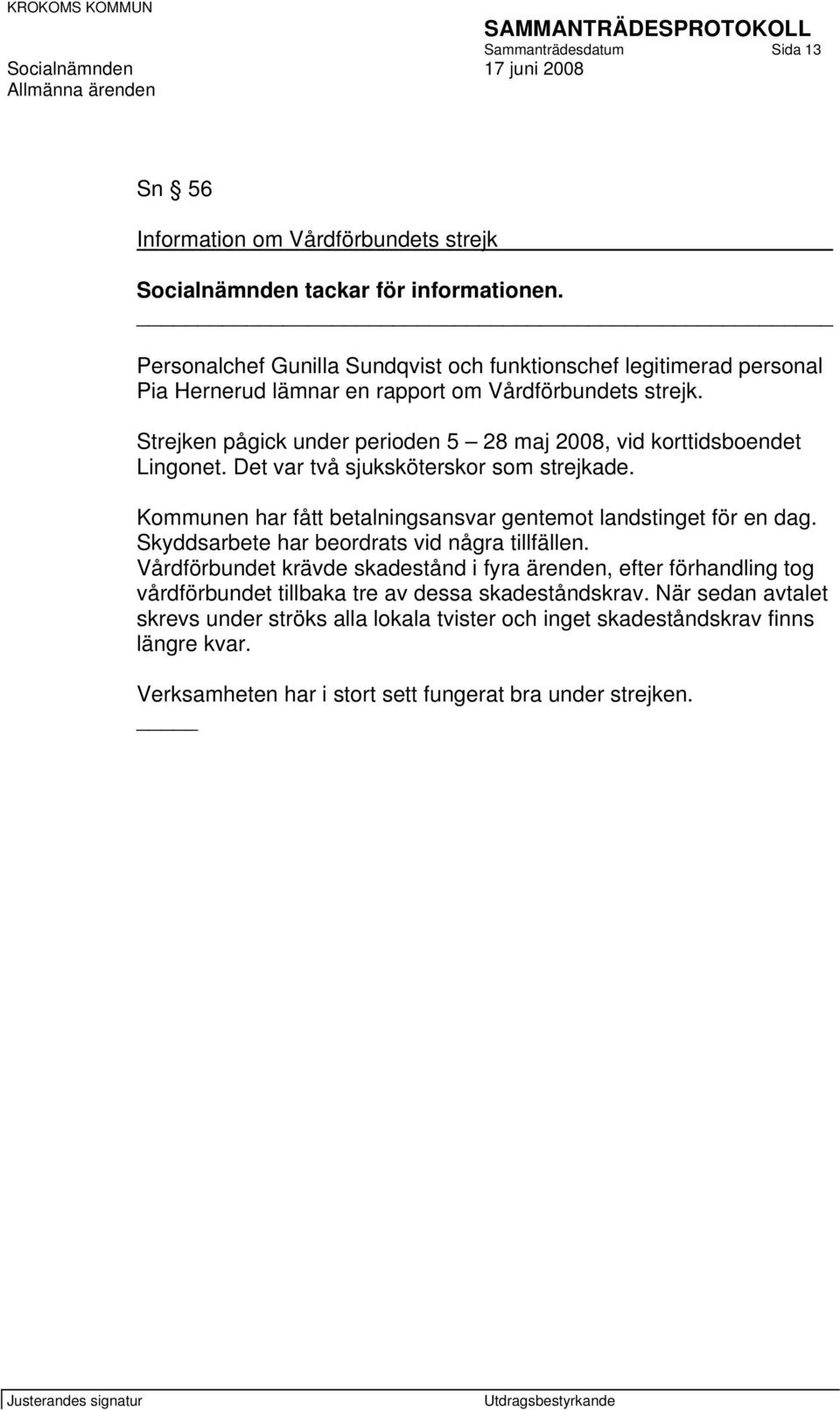 Strejken pågick under perioden 5 28 maj 2008, vid korttidsboendet Lingonet. Det var två sjuksköterskor som strejkade. Kommunen har fått betalningsansvar gentemot landstinget för en dag.