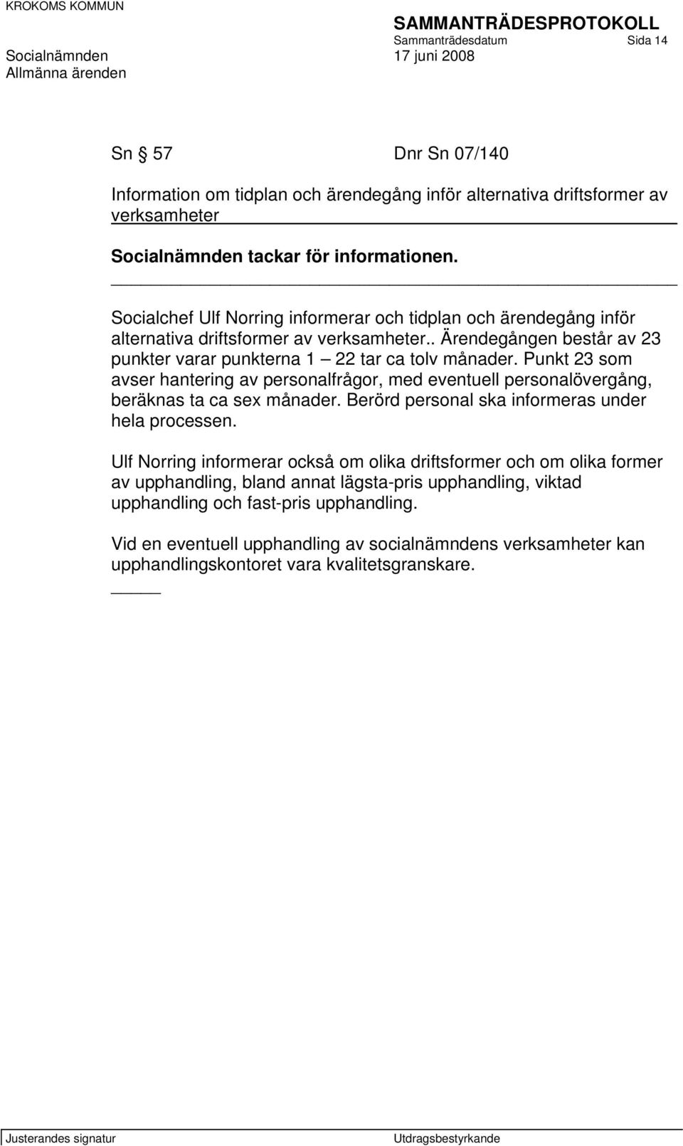 Punkt 23 som avser hantering av personalfrågor, med eventuell personalövergång, beräknas ta ca sex månader. Berörd personal ska informeras under hela processen.