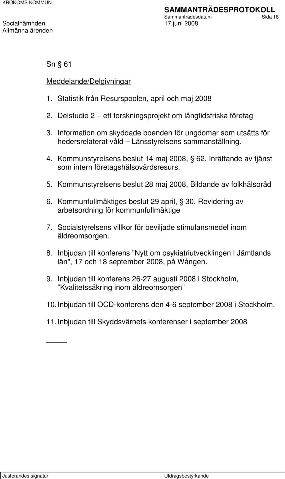 Kommunstyrelsens beslut 14 maj 2008, 62, Inrättande av tjänst som intern företagshälsovårdsresurs. 5. Kommunstyrelsens beslut 28 maj 2008, Bildande av folkhälsoråd 6.