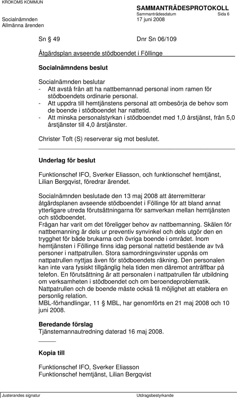 - Att minska personalstyrkan i stödboendet med 1,0 årstjänst, från 5,0 årstjänster till 4,0 årstjänster. Christer Toft (S) reserverar sig mot beslutet.