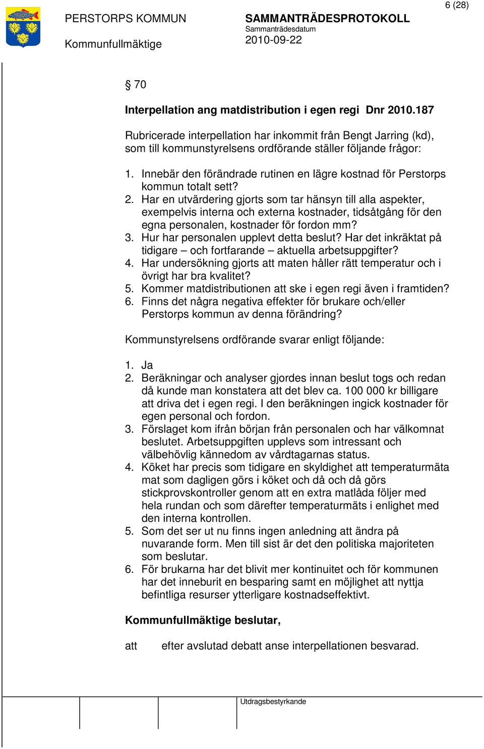 Har en utvärdering gjorts som tar hänsyn till alla aspekter, exempelvis interna och externa kostnader, tidsåtgång för den egna personalen, kostnader för fordon mm? 3.