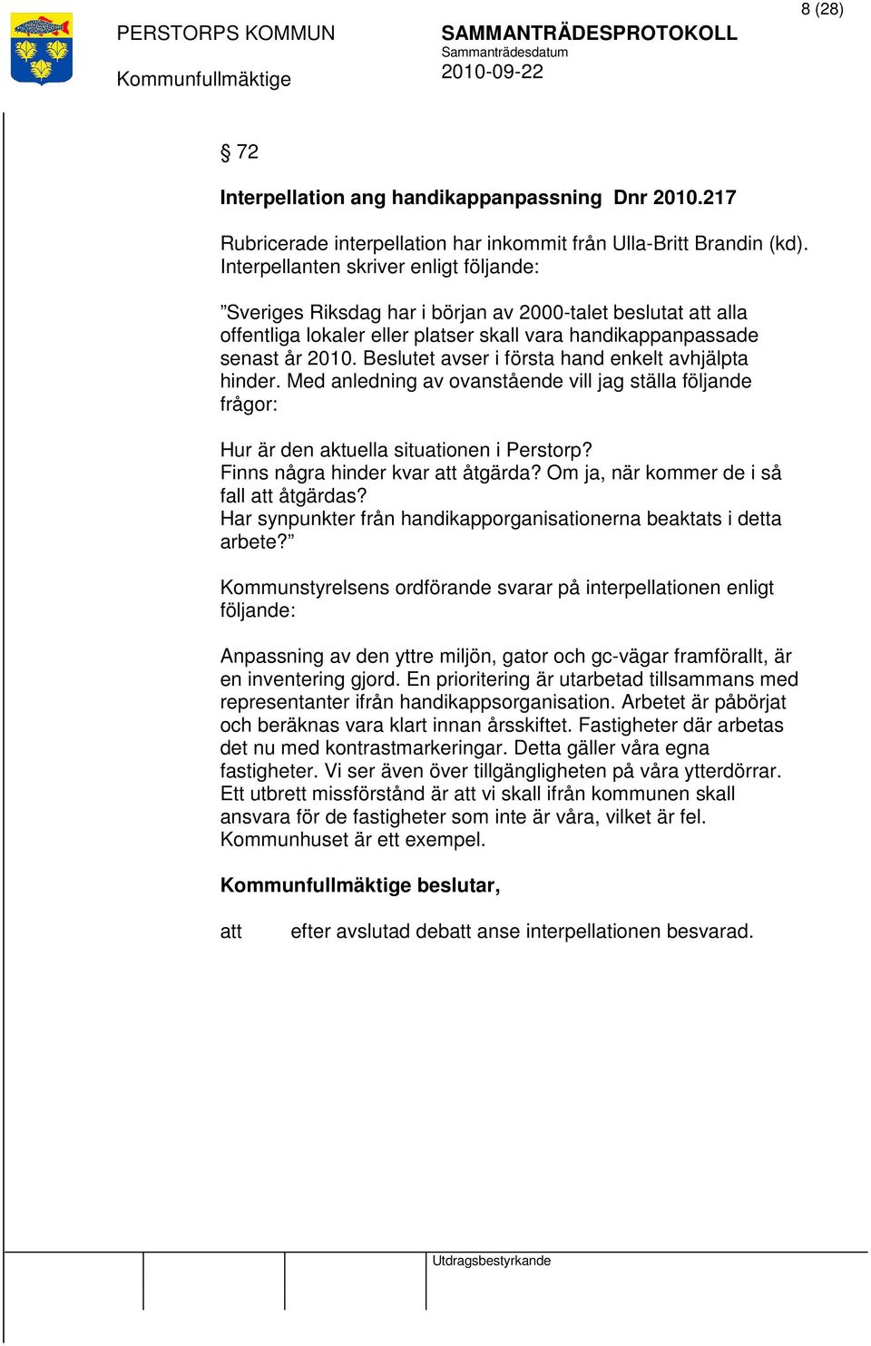 Beslutet avser i första hand enkelt avhjälpta hinder. Med anledning av ovanstående vill jag ställa följande frågor: Hur är den aktuella situationen i Perstorp? Finns några hinder kvar åtgärda?