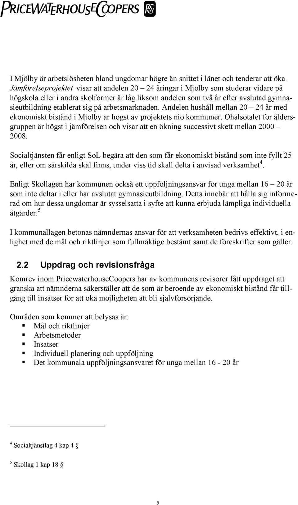 på arbetsmarknaden. Andelen hushåll mellan 20 24 år med ekonomiskt bistånd i Mjölby är högst av projektets nio kommuner.