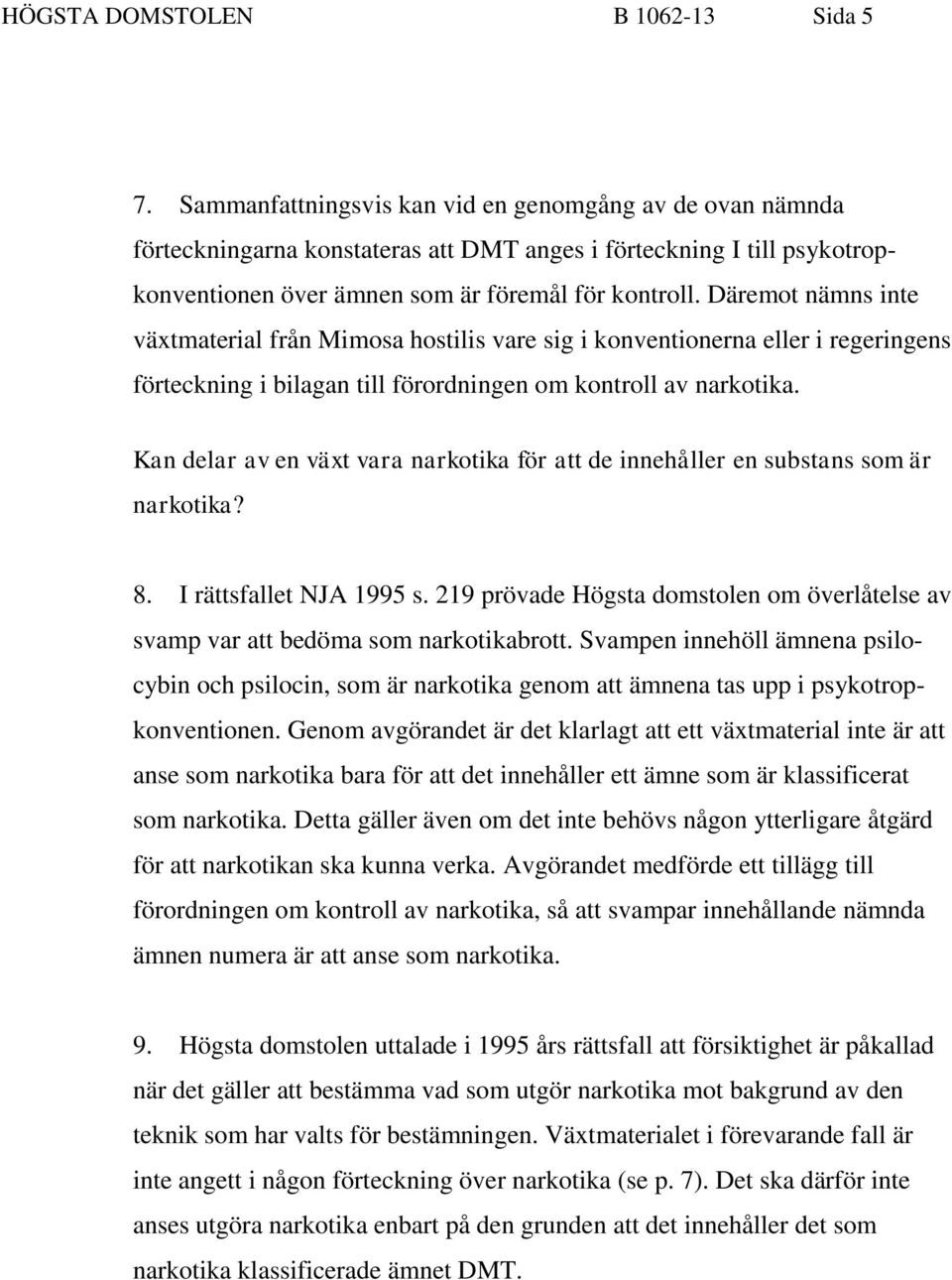 Däremot nämns inte växtmaterial från Mimosa hostilis vare sig i konventionerna eller i regeringens förteckning i bilagan till förordningen om kontroll av narkotika.