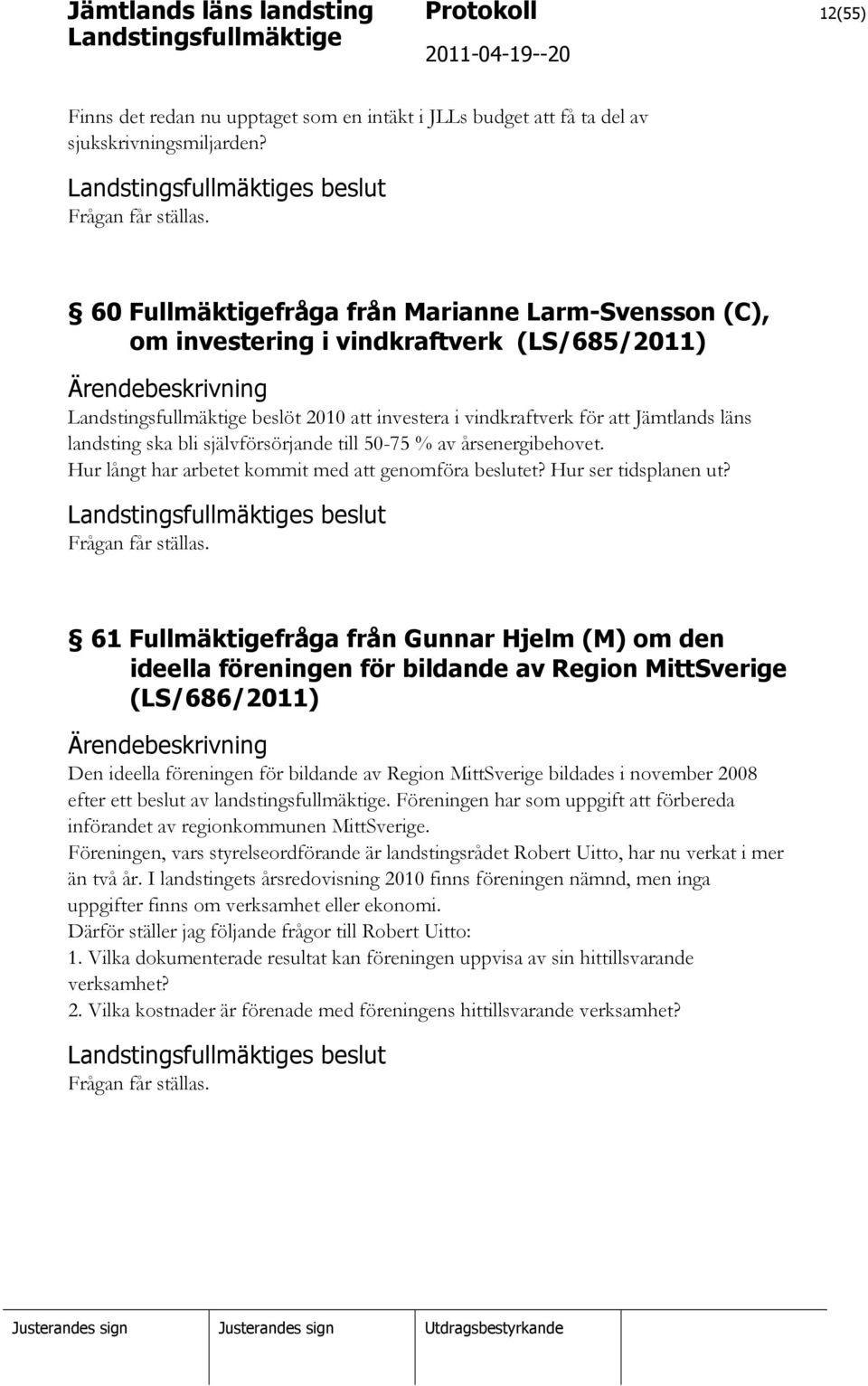 självförsörjande till 50-75 % av årsenergibehovet. Hur långt har arbetet kommit med att genomföra beslutet? Hur ser tidsplanen ut? s beslut Frågan får ställas.