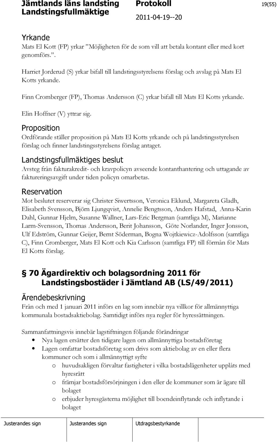 Elin Hoffner (V) yttrar sig. Proposition Ordförande ställer proposition på Mats El Kotts yrkande och på landstingsstyrelsen förslag och finner landstingsstyrelsens förslag antaget.