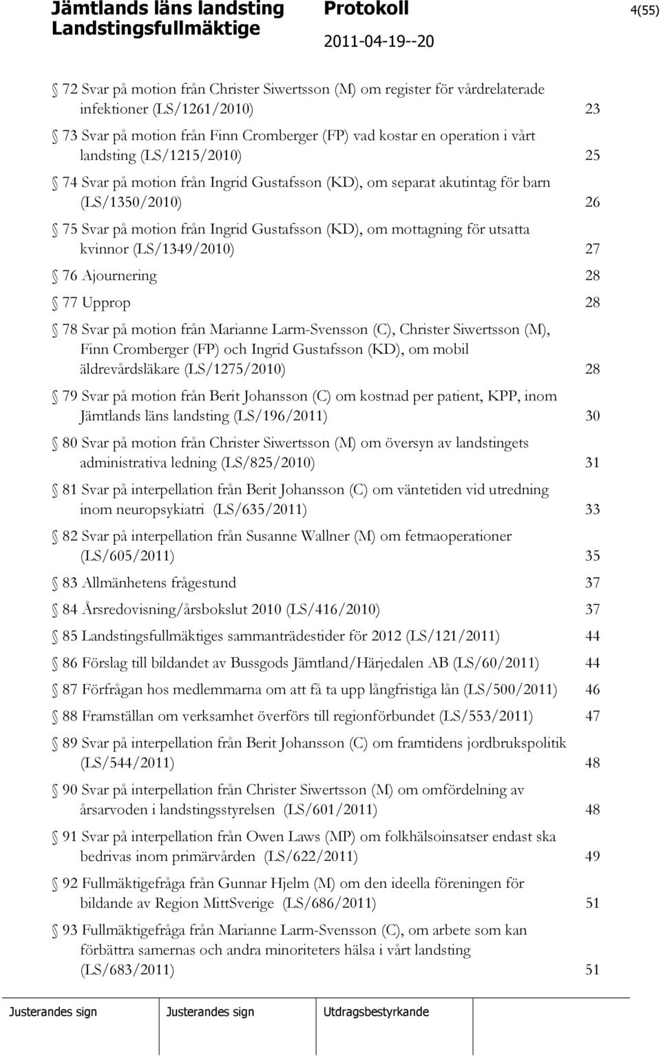 kvinnor (LS/1349/2010) 27 76 Ajournering 28 77 Upprop 28 78 Svar på motion från Marianne Larm-Svensson (C), Christer Siwertsson (M), Finn Cromberger (FP) och Ingrid Gustafsson (KD), om mobil