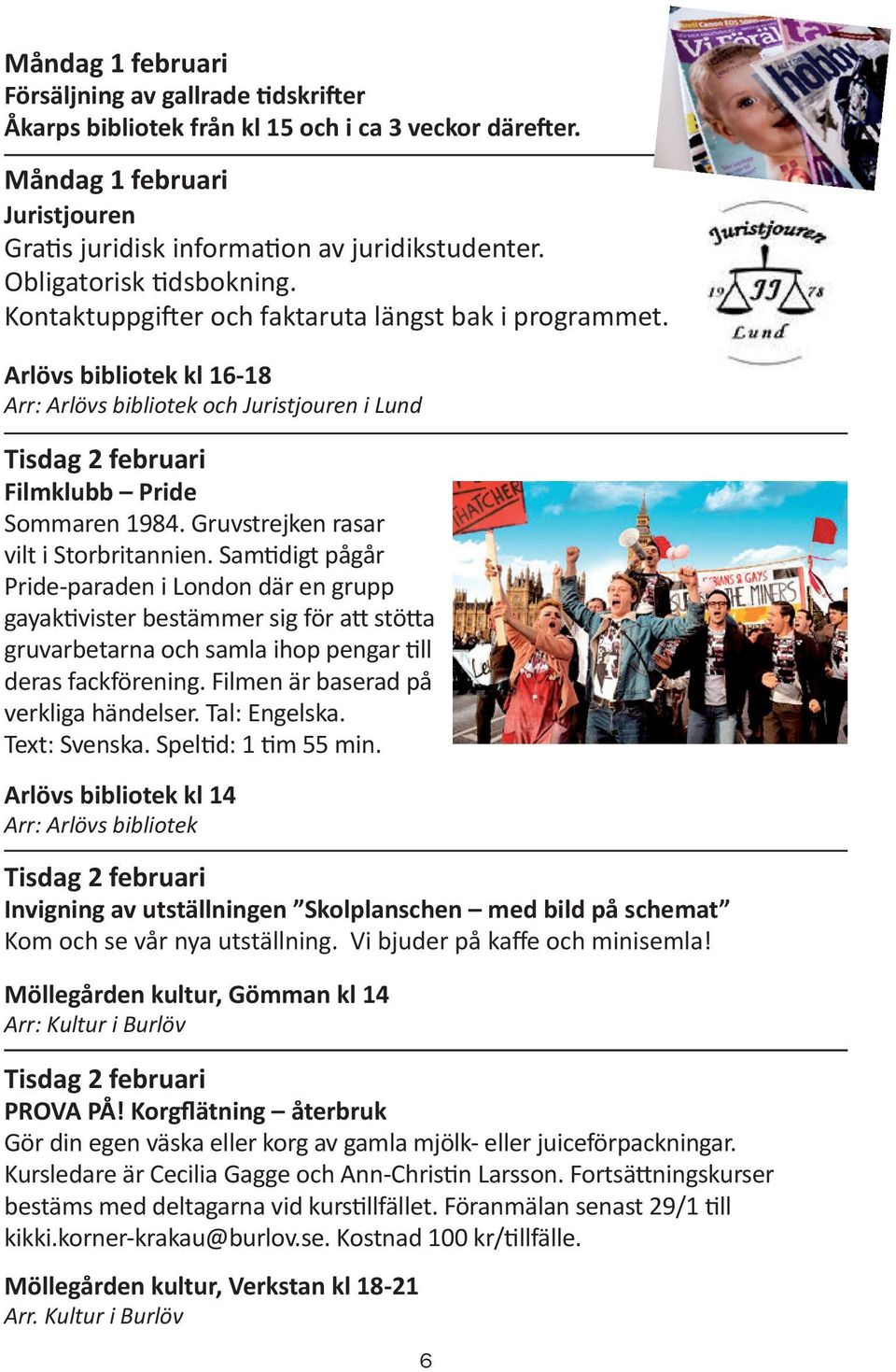 Arlövs bibliotek kl 16-18 Arr: Arlövs bibliotek och Juristjouren i Lund Tisdag 2 februari Filmklubb Pride Sommaren 1984. Gruvstrejken rasar vilt i Storbritannien.