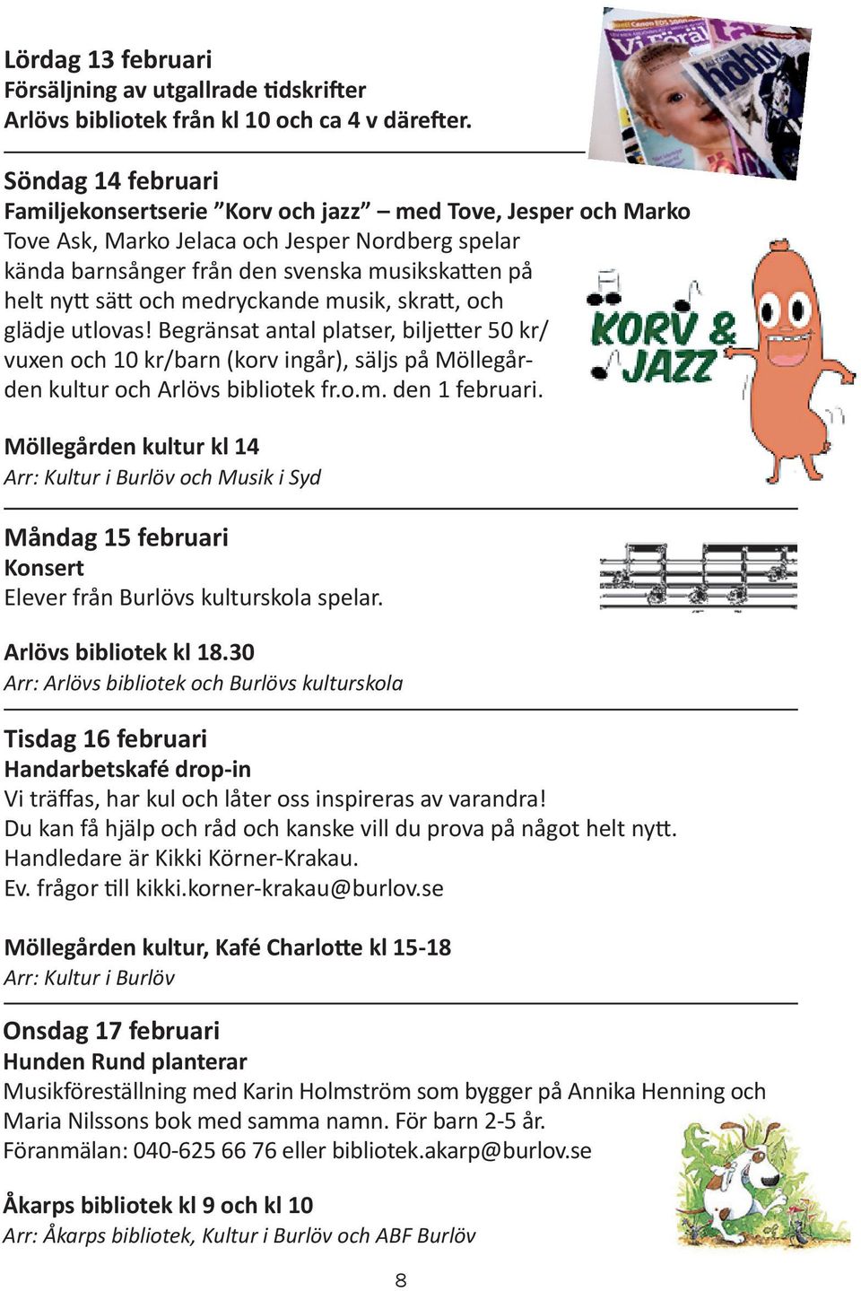 medryckande musik, skratt, och glädje utlovas! Begränsat antal platser, biljetter 50 kr/ vuxen och 10 kr/barn (korv ingår), säljs på Möllegården kultur och Arlövs bibliotek fr.o.m. den 1 februari.