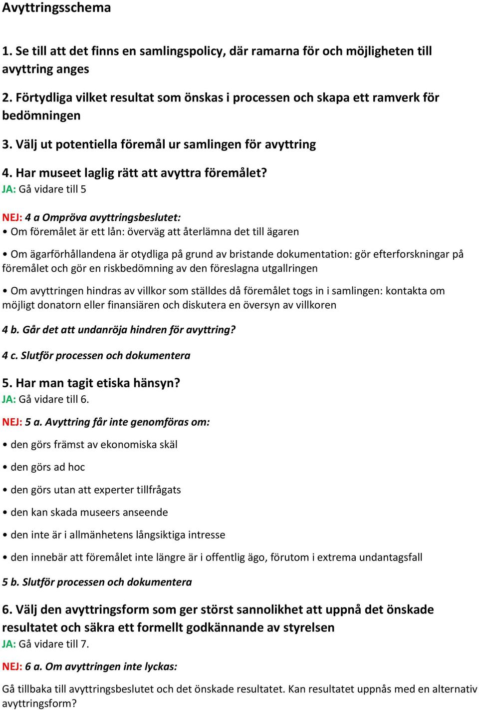 JA: Gå vidare till 5 NEJ: 4 a Ompröva avyttringsbeslutet: Om föremålet är ett lån: överväg att återlämna det till ägaren Om ägarförhållandena är otydliga på grund av bristande dokumentation: gör