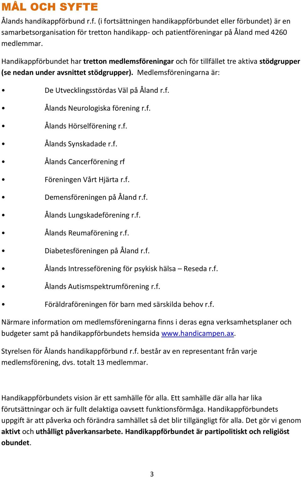 f. Ålands Hörselförening r.f. Ålands Synskadade r.f. Ålands Cancerförening rf Föreningen Vårt Hjärta r.f. Demensföreningen på Åland r.f. Ålands Lungskadeförening r.f. Ålands Reumaförening r.f. Diabetesföreningen på Åland r.