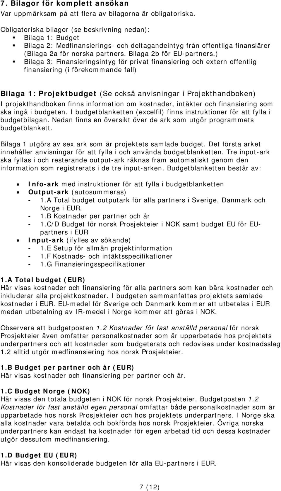 ) Bilaga 3: Finansieringsintyg för privat finansiering och extern offentlig finansiering (i förekommande fall) Bilaga 1: Projektbudget (Se också anvisningar i Projekthandboken) I projekthandboken