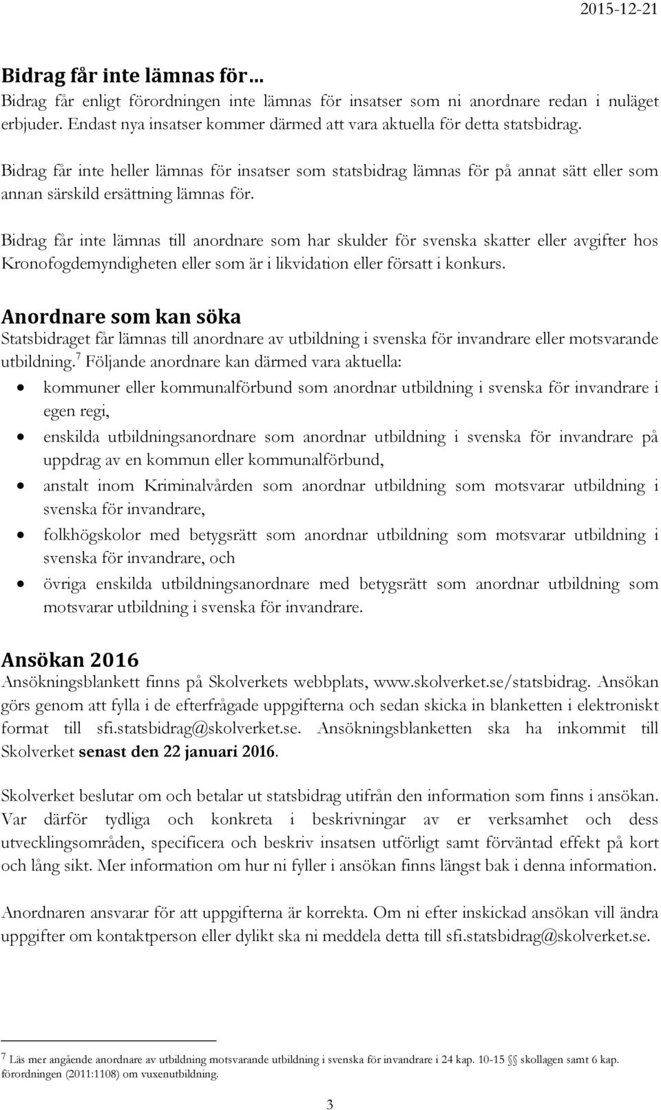Bidrag får inte lämnas till anordnare som har skulder för svenska skatter eller avgifter hos Kronofogdemyndigheten eller som är i likvidation eller försatt i konkurs.
