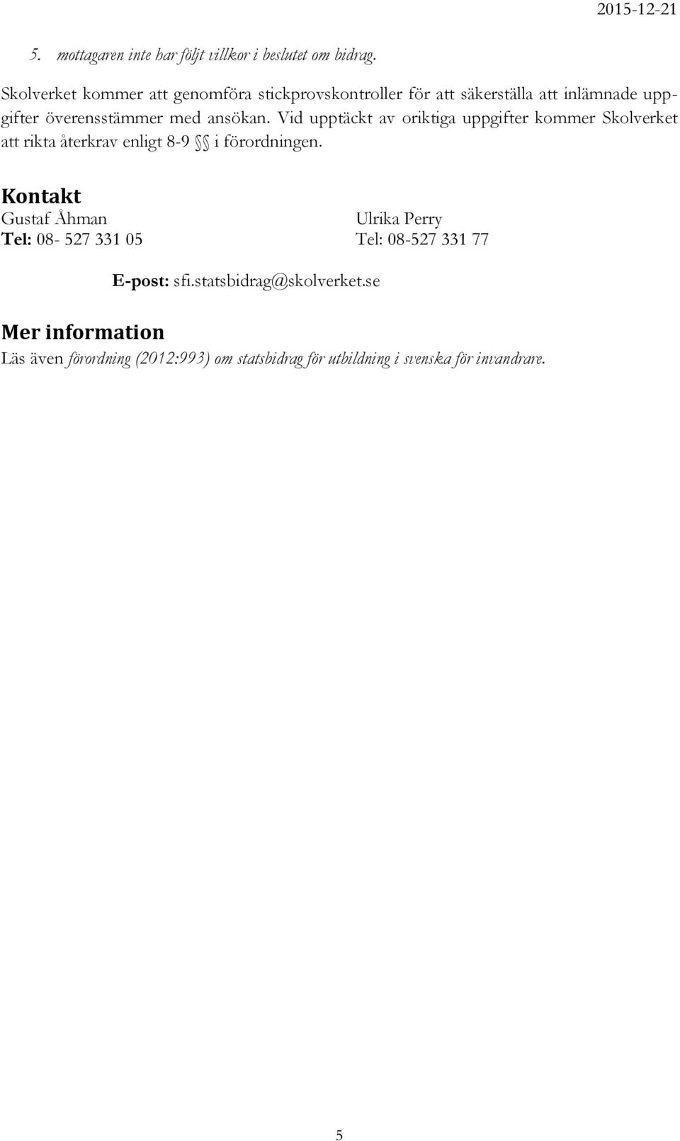 Vid upptäckt av oriktiga uppgifter kommer Skolverket att rikta återkrav enligt 8-9 i förordningen.