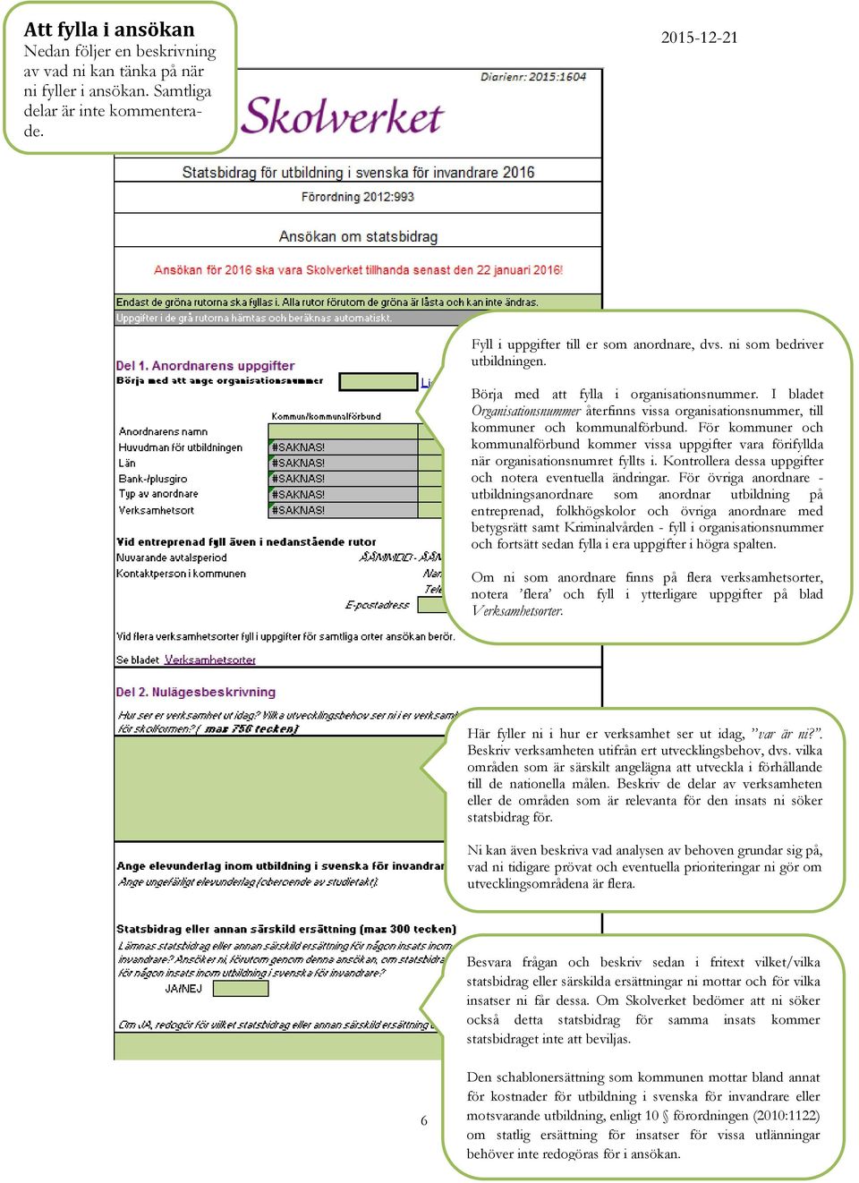 För kommuner och kommunalförbund kommer vissa uppgifter vara förifyllda när organisationsnumret fyllts i. Kontrollera dessa uppgifter och notera eventuella ändringar.