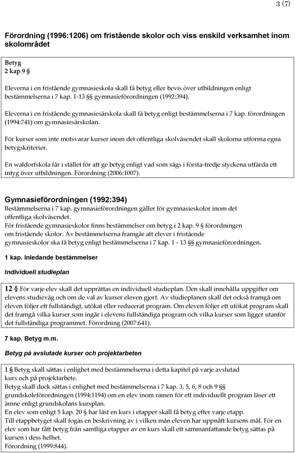 Eleverna i en fristående gymnasiesärskola skall få betyg enligt bestämmelserna i 7 kap. förordningen (1994:741) om gymnasiesärskolan.