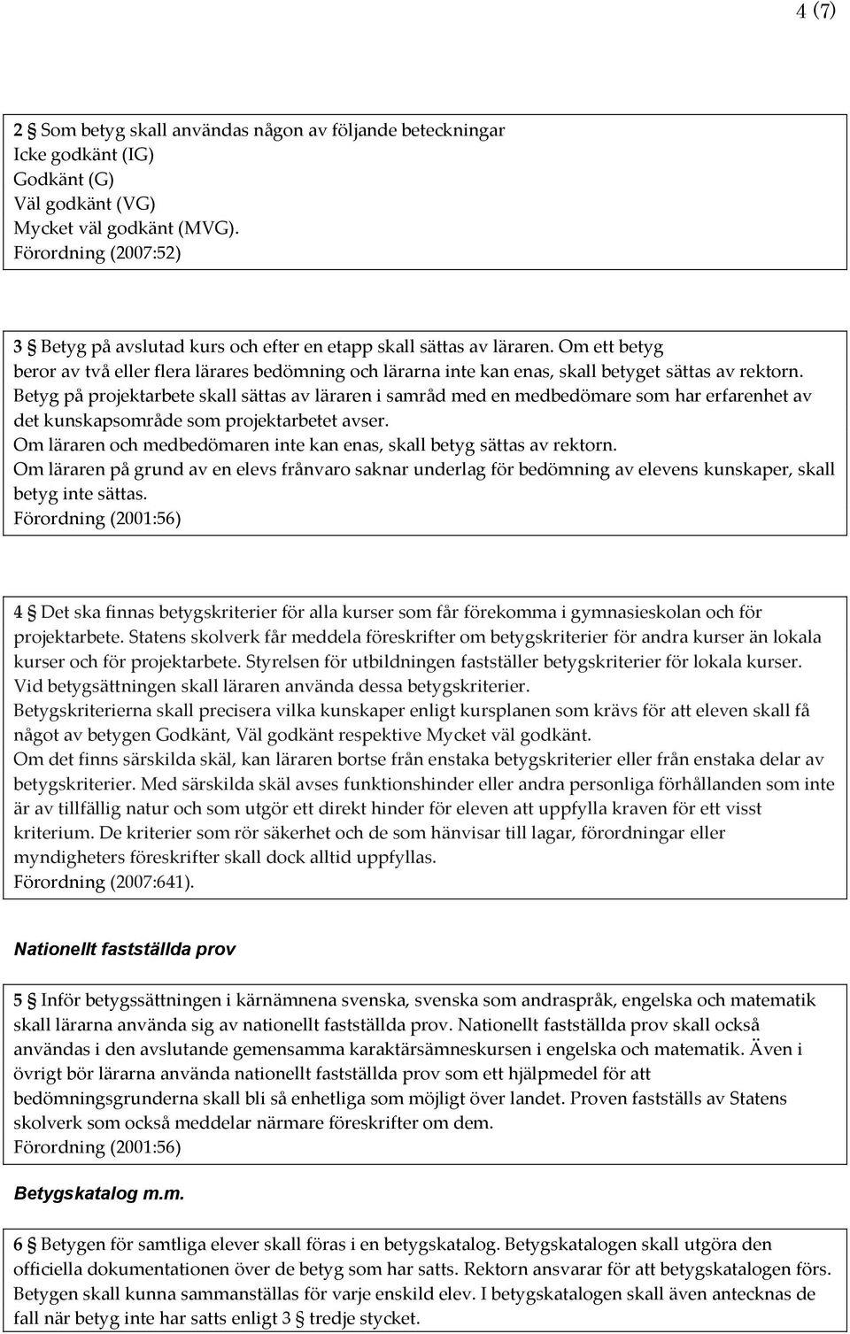 Om ett betyg beror av två eller flera lärares bedömning och lärarna inte kan enas, skall betyget sättas av rektorn.