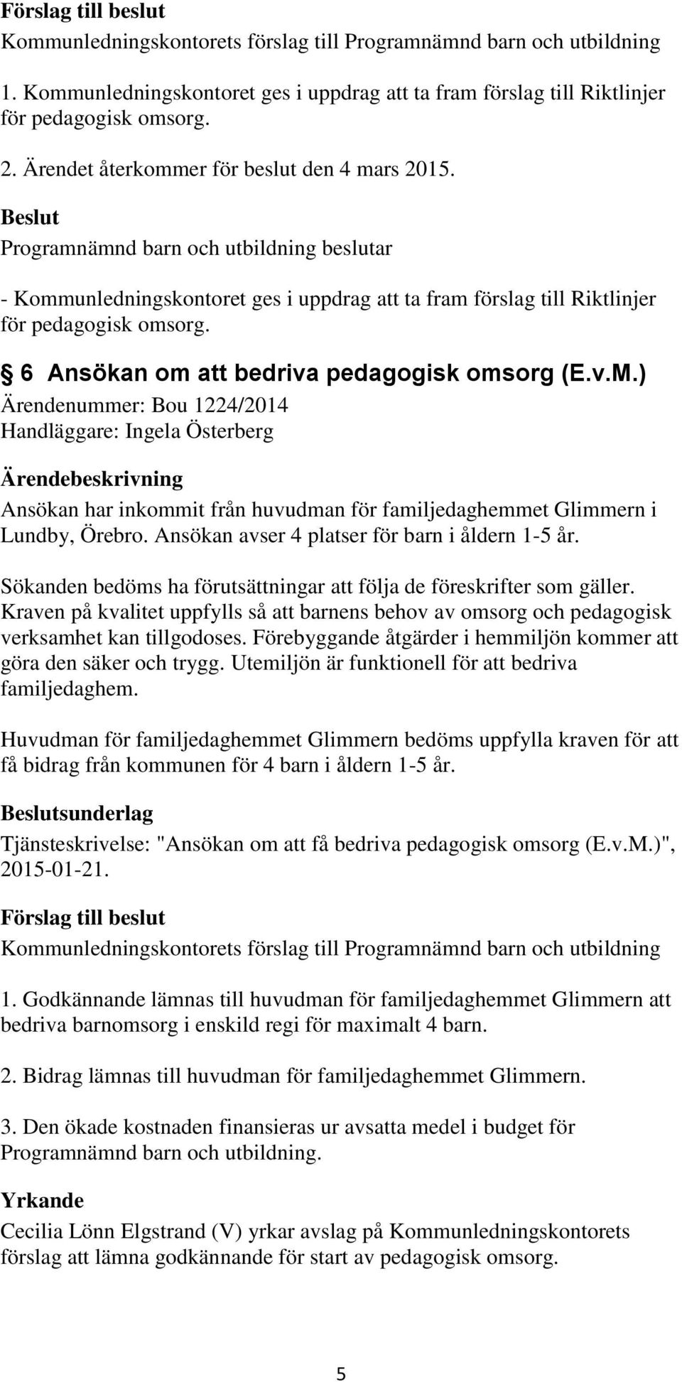 ) Ärendenummer: Bou 1224/2014 Handläggare: Ingela Österberg Ansökan har inkommit från huvudman för familjedaghemmet Glimmern i Lundby, Örebro. Ansökan avser 4 platser för barn i åldern 1-5 år.