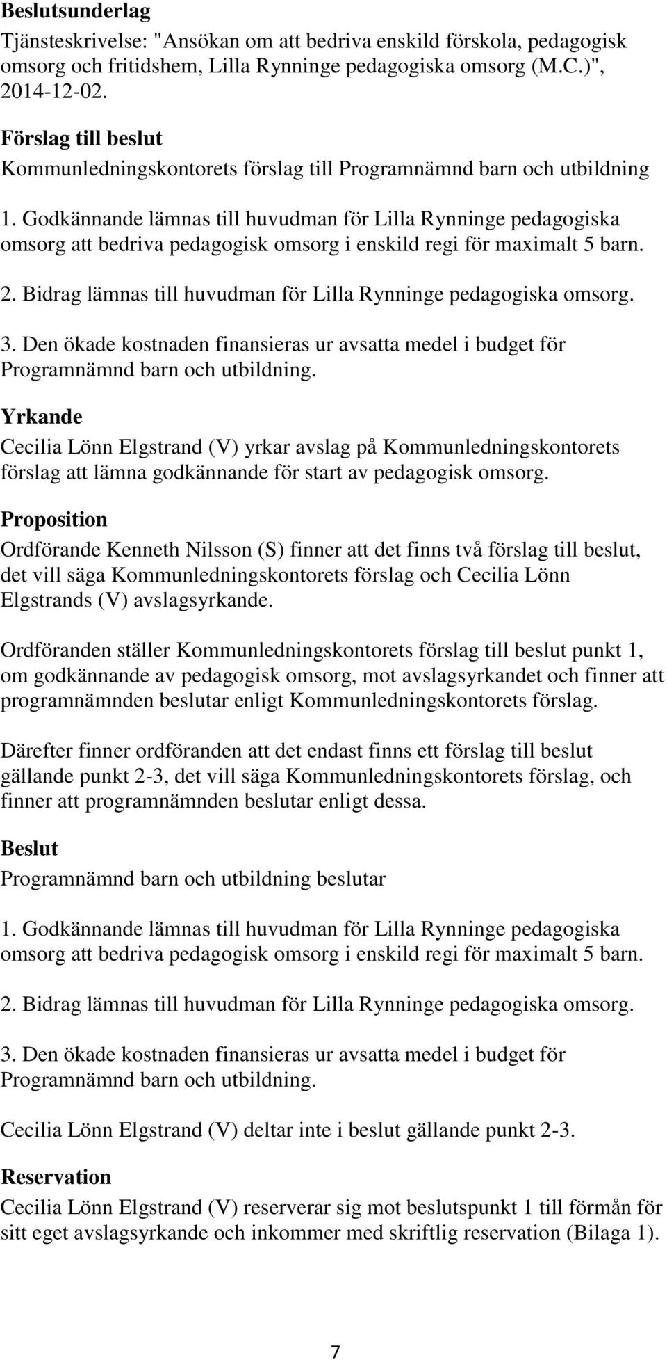 Bidrag lämnas till huvudman för Lilla Rynninge pedagogiska omsorg. 3. Den ökade kostnaden finansieras ur avsatta medel i budget för Programnämnd barn och utbildning.