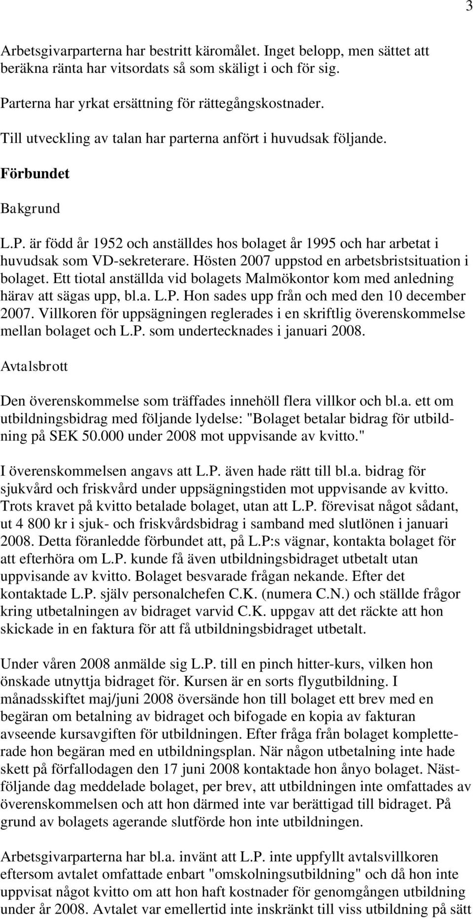Hösten 2007 uppstod en arbetsbristsituation i bolaget. Ett tiotal anställda vid bolagets Malmökontor kom med anledning härav att sägas upp, bl.a. L.P. Hon sades upp från och med den 10 december 2007.