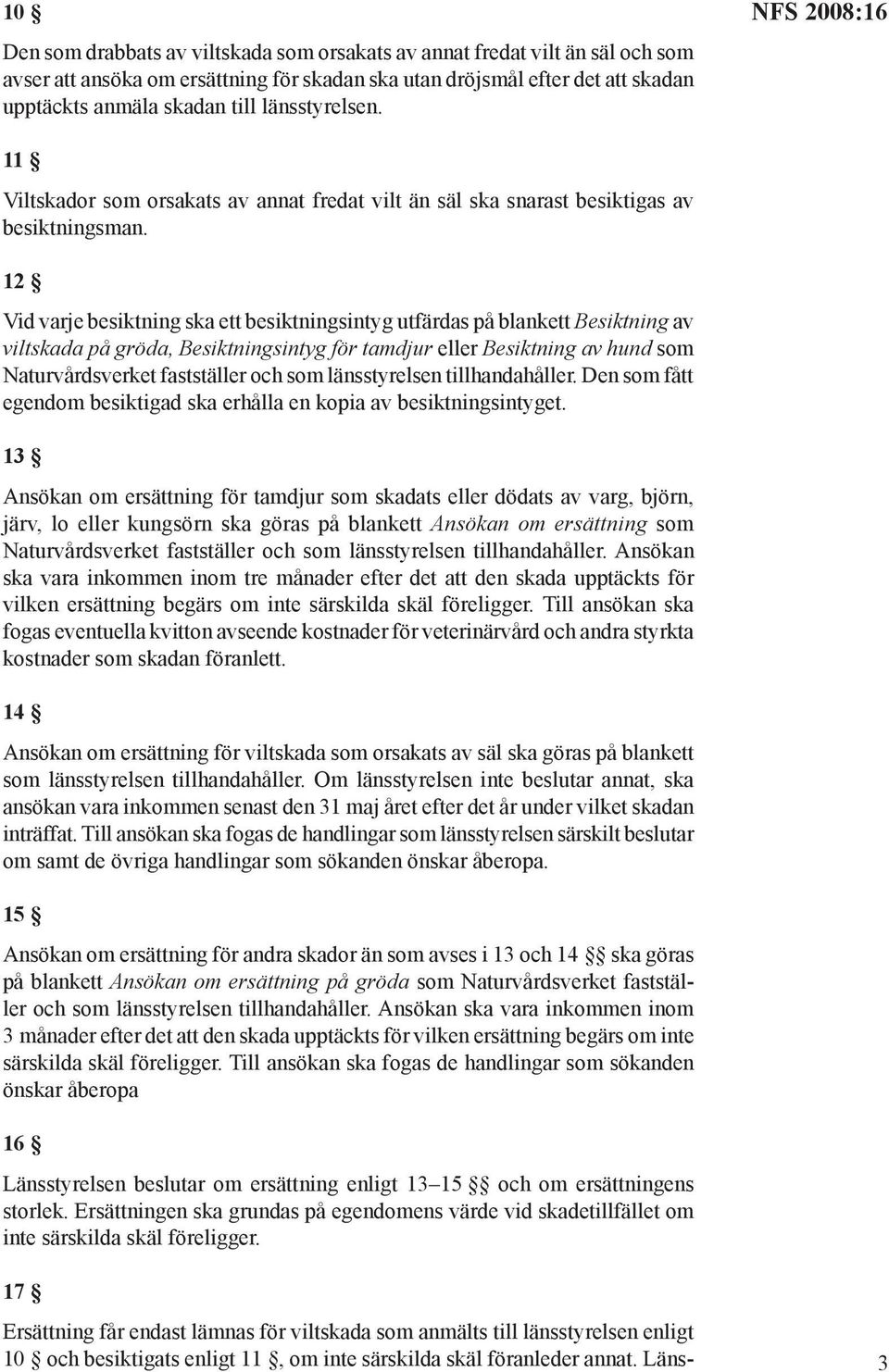 12 Vid varje besiktning ska ett besiktningsintyg utfärdas på blankett Besiktning av viltskada på gröda, Besiktningsintyg för tamdjur eller Besiktning av hund som Naturvårdsverket fastställer och som