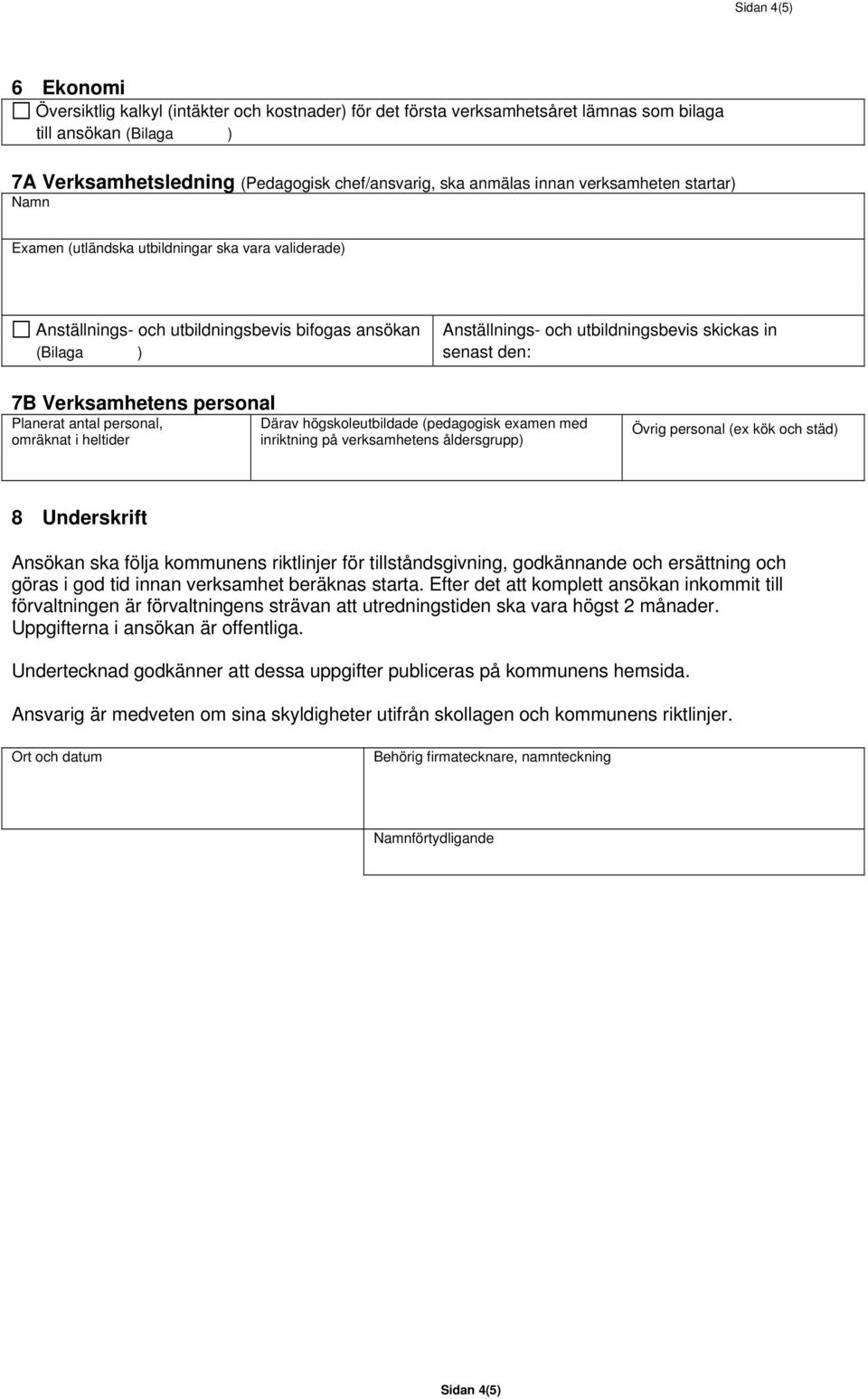 Verksamhetens personal Planerat antal personal, omräknat i heltider Därav högskoleutbildade (pedagogisk examen med inriktning på verksamhetens åldersgrupp) Övrig personal (ex kök och städ) 8