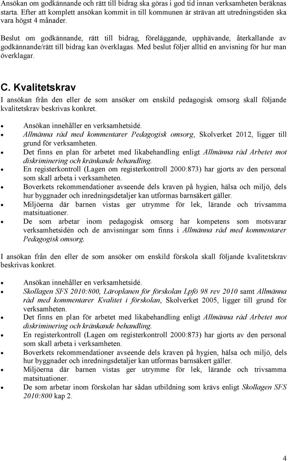 Beslut om godkännande, rätt till bidrag, föreläggande, upphävande, återkallande av godkännande/rätt till bidrag kan överklagas. Med beslut följer alltid en anvisning för hur man överklagar. C.