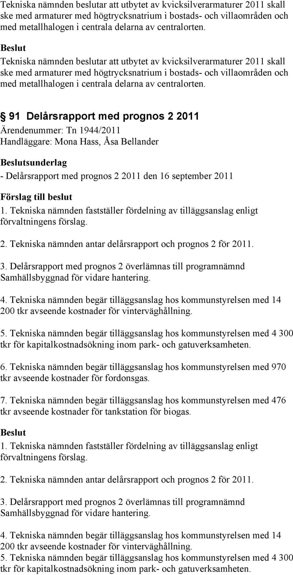 Tekniska nämnden fastställer fördelning av tilläggsanslag enligt förvaltningens förslag. 2. Tekniska nämnden antar delårsrapport och prognos 2 för 2011. 3.